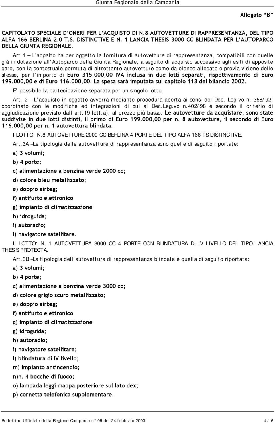 1 L appalto ha per oggetto la fornitura di autovetture di rappresentanza, compatibili con quelle già in dotazione all Autoparco della Giunta Regionale, a seguito di acquisto successivo agli esiti di