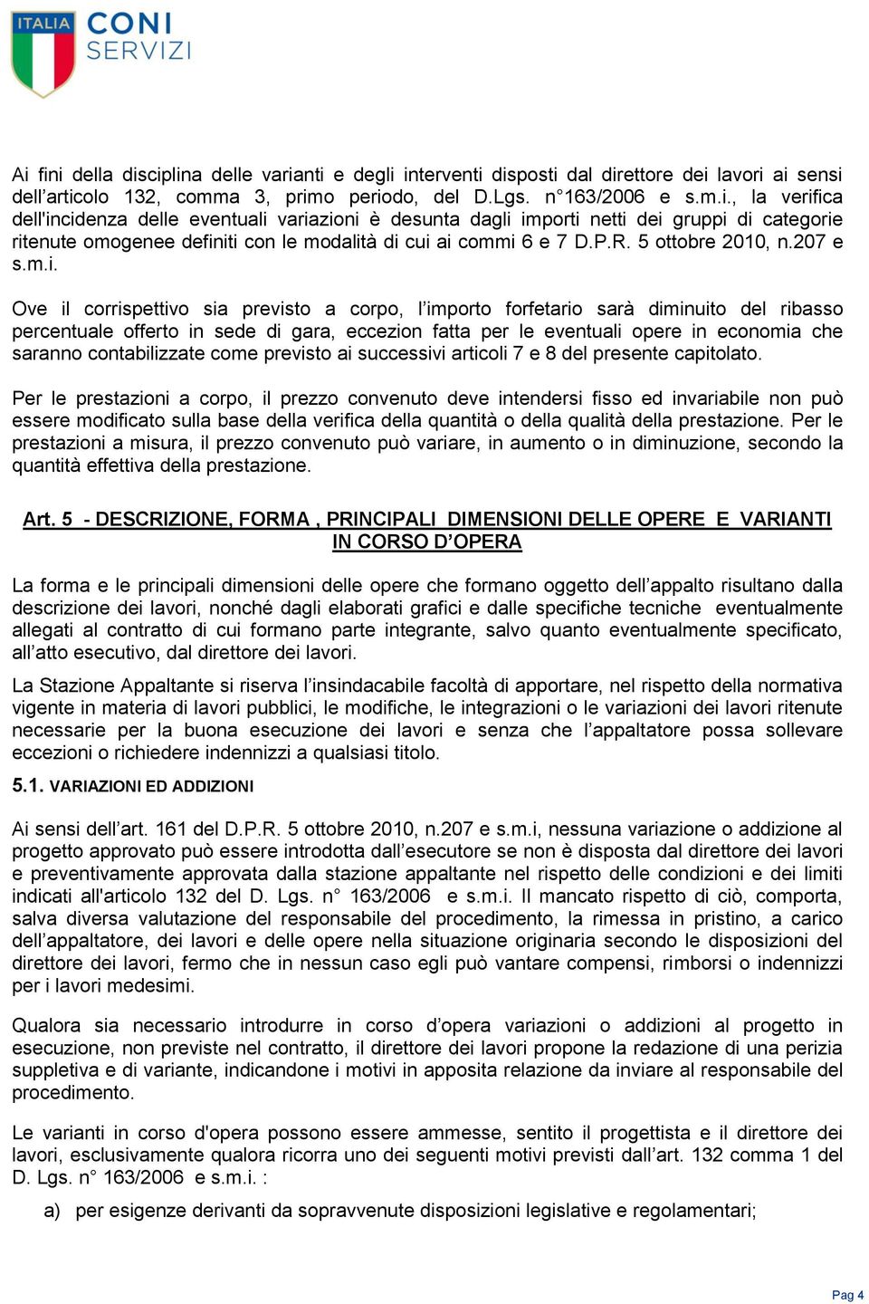 Ove il corrispettivo sia previsto a corpo, l importo forfetario sarà diminuito del ribasso percentuale offerto in sede di gara, eccezion fatta per le eventuali opere in economia che saranno