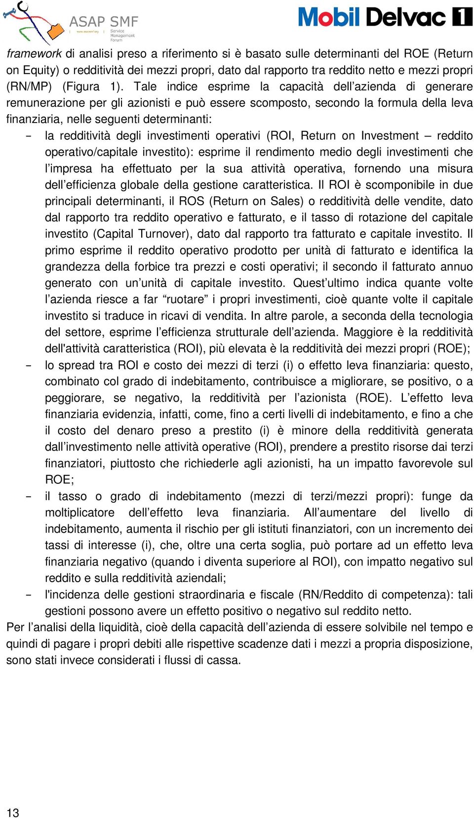 redditività degli investimenti operativi (ROI, Return on Investment reddito operativo/capitale investito): esprime il rendimento medio degli investimenti che l impresa ha effettuato per la sua