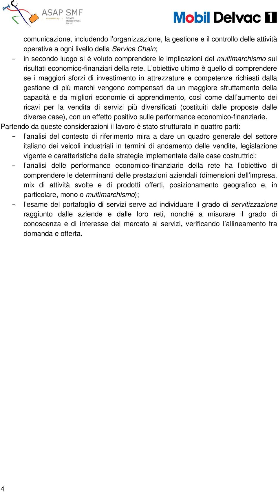 L obiettivo ultimo è quello di comprendere se i maggiori sforzi di investimento in attrezzature e competenze richiesti dalla gestione di più marchi vengono compensati da un maggiore sfruttamento