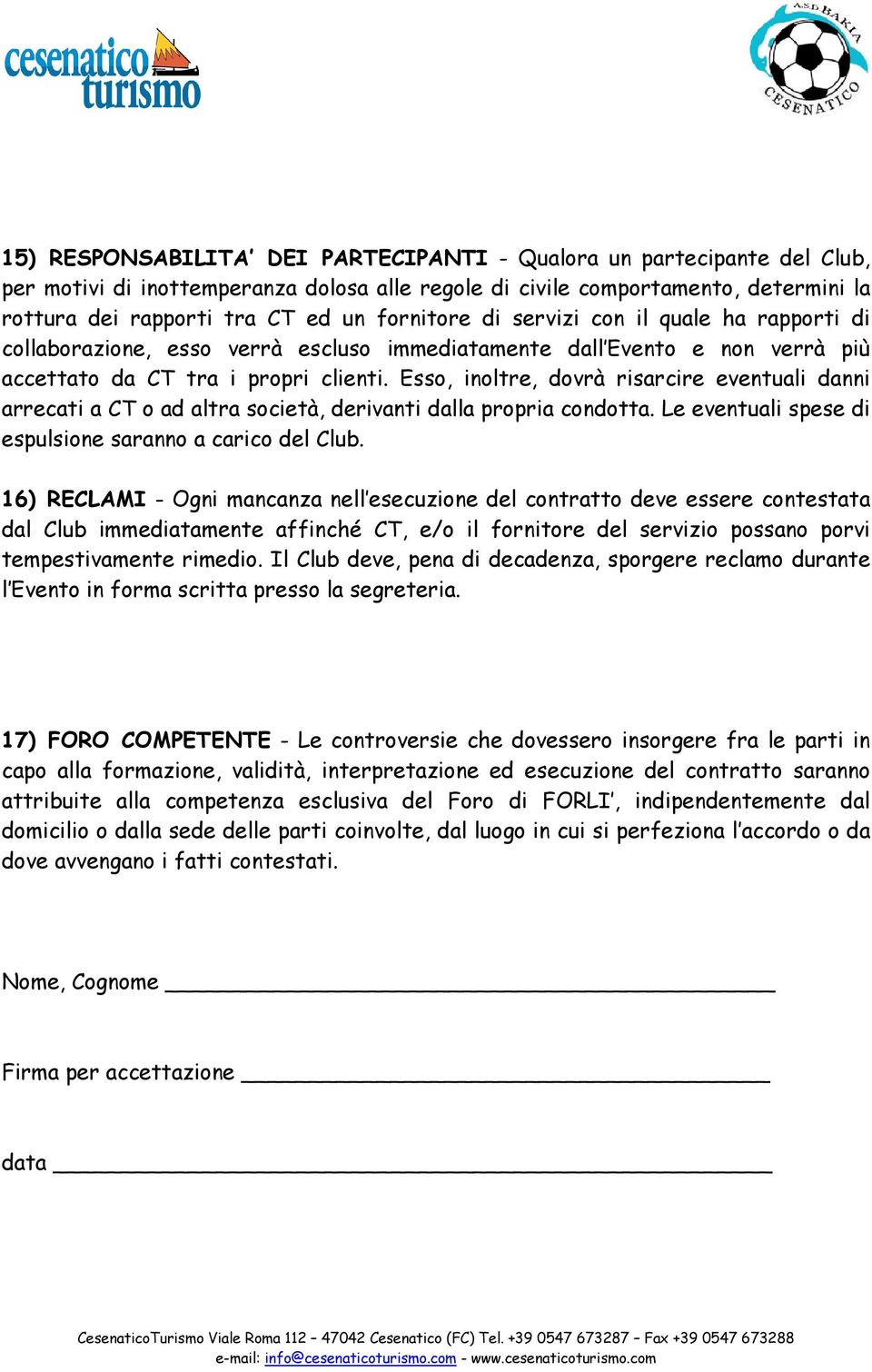 Esso, inoltre, dovrà risarcire eventuali danni arrecati a CT o ad altra società, derivanti dalla propria condotta. Le eventuali spese di espulsione saranno a carico del Club.