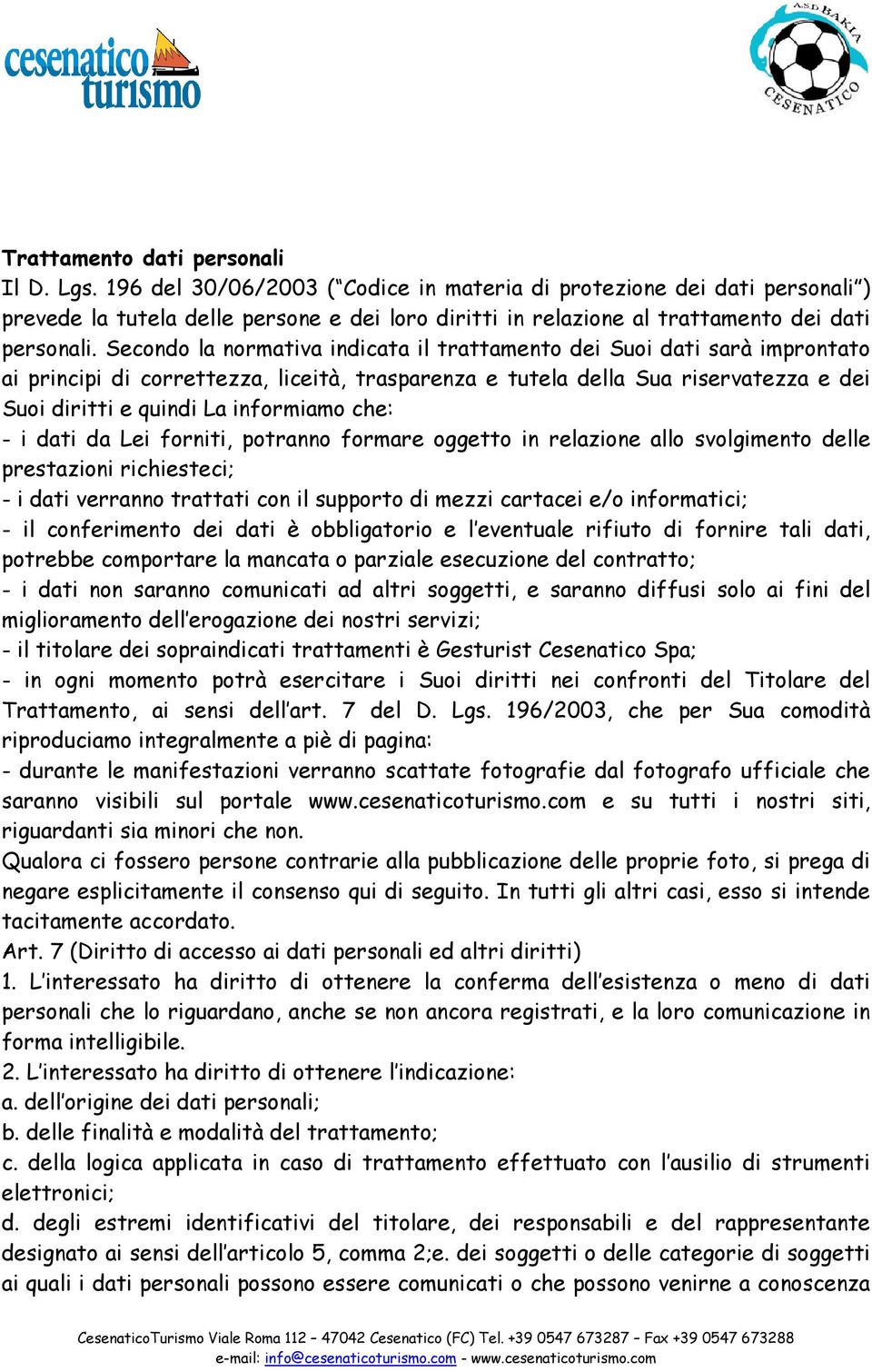 Secondo la normativa indicata il trattamento dei Suoi dati sarà improntato ai principi di correttezza, liceità, trasparenza e tutela della Sua riservatezza e dei Suoi diritti e quindi La informiamo