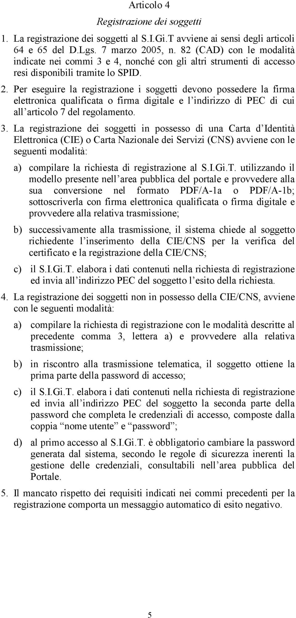 Per eseguire la registrazione i soggetti devono possedere la firma elettronica qualificata o firma digitale e l indirizzo di PEC di cui all articolo 7 del regolamento. 3.