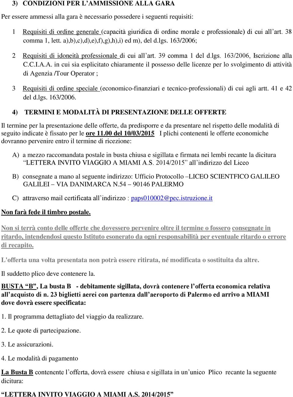 A. in cui sia esplicitato chiaramente il possesso delle licenze per lo svolgimento di attività di Agenzia /Tour Operator ; 3 Requisiti di ordine speciale (economico-finanziari e