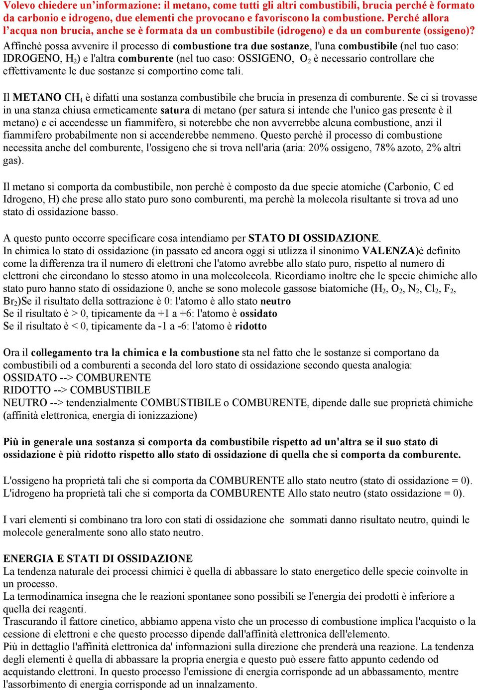 Affinchè possa avvenire il processo di combustione tra due sostanze, l'una combustibile (nel tuo caso: IDROGENO, H 2 ) e l'altra comburente (nel tuo caso: OSSIGENO, O 2 è necessario controllare che