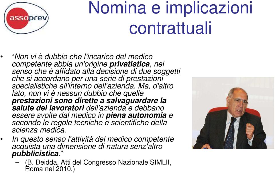 Ma, d'altro lato, non vi è nessun dubbio che quelle prestazioni sono dirette a salvaguardare la salute dei lavoratori dell'azienda e debbano essere svolte dal medico in