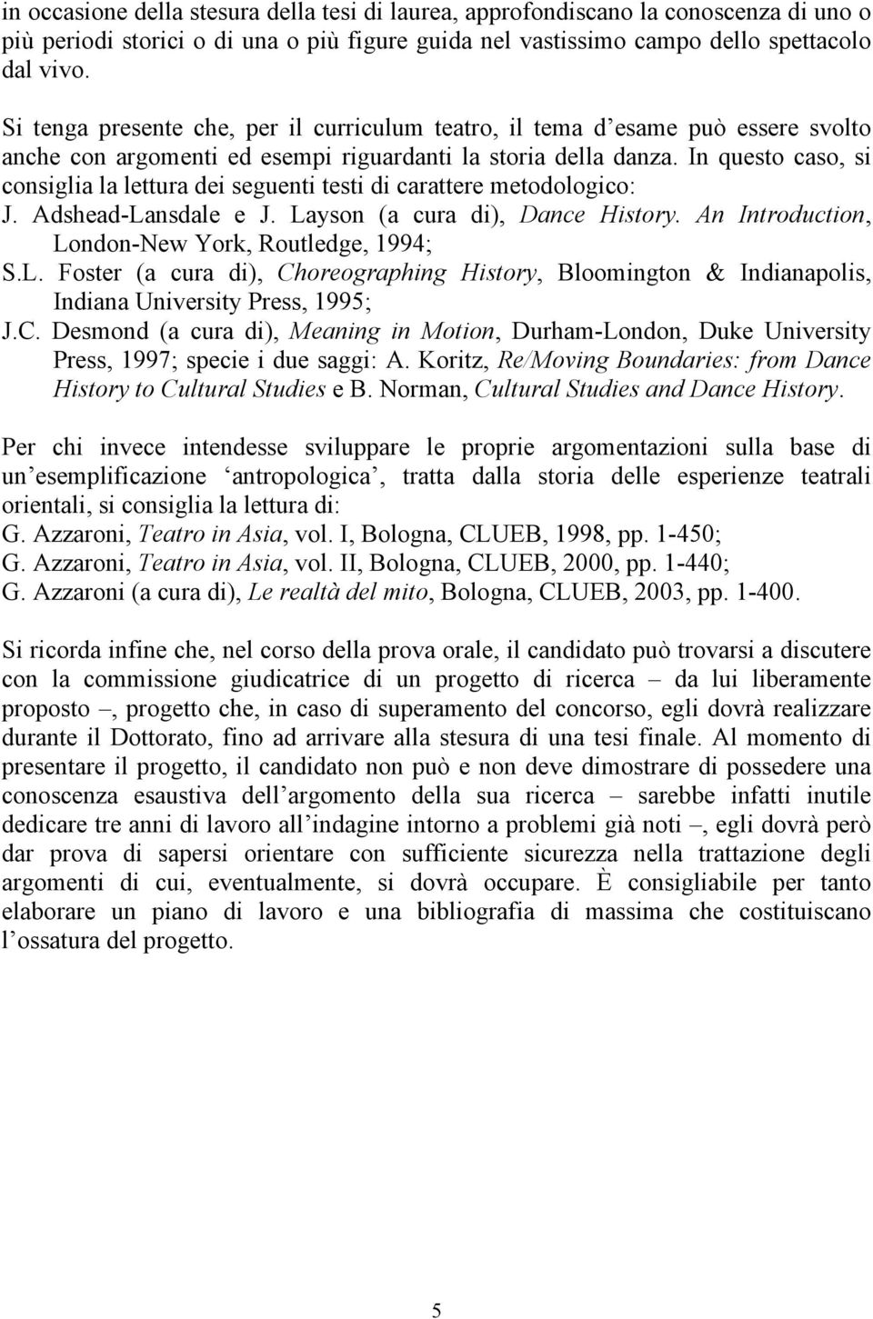 In questo caso, si consiglia la lettura dei seguenti testi di carattere metodologico: J. Adshead-Lansdale e J. Layson (a cura di), Dance History. An Introduction, London-New York, Routledge, 1994; S.