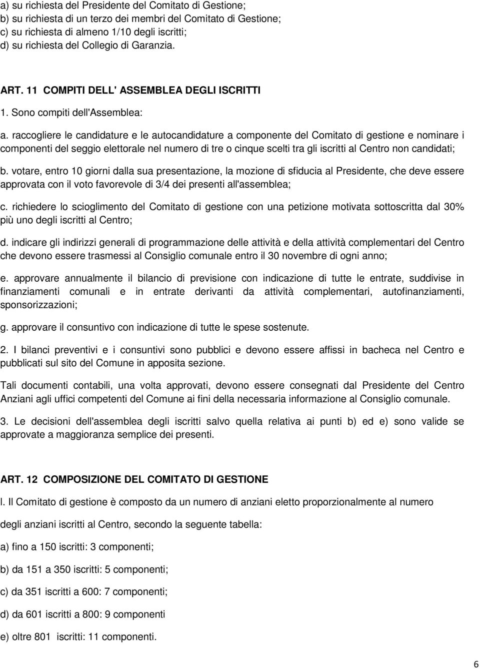 raccogliere le candidature e le autocandidature a componente del Comitato di gestione e nominare i componenti del seggio elettorale nel numero di tre o cinque scelti tra gli iscritti al Centro non