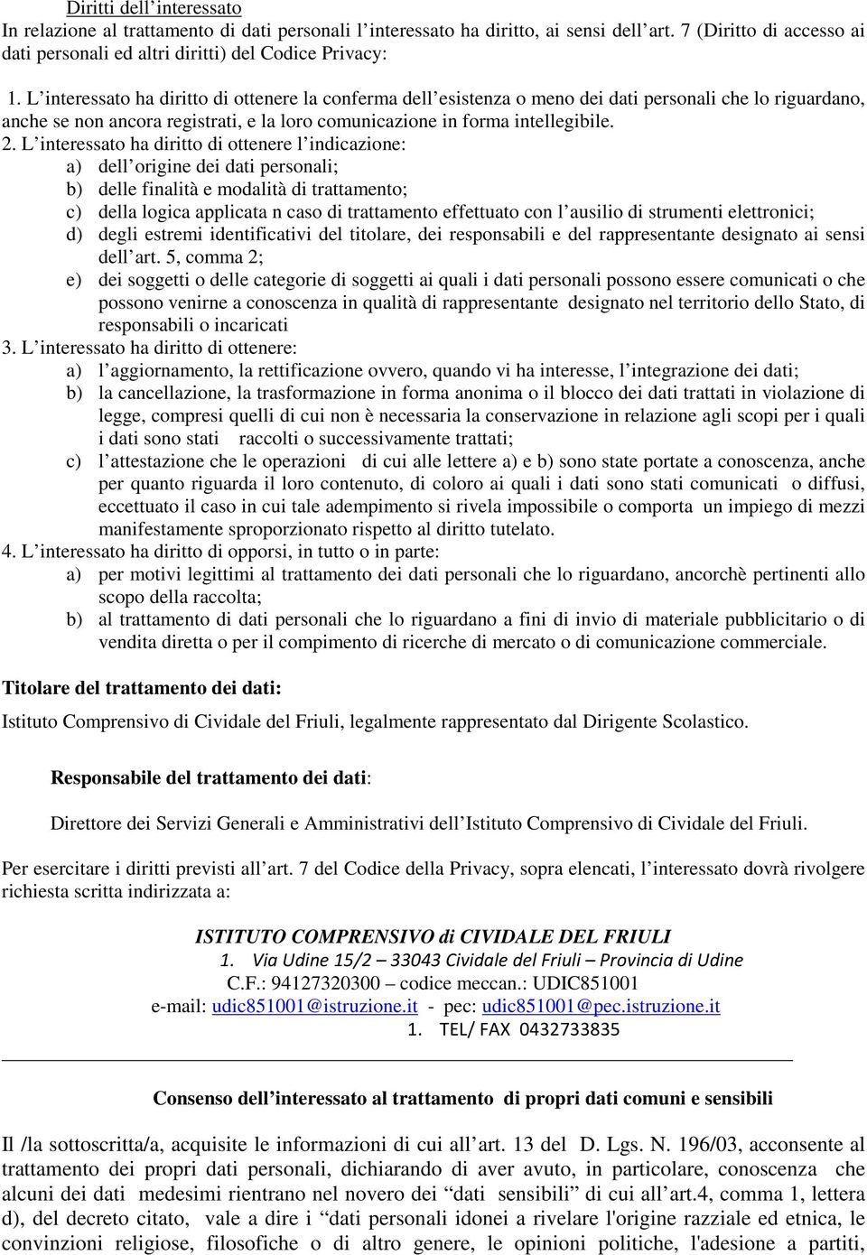 L interessato ha diritto di ottenere l indicazione: a) dell origine dei dati personali; b) delle finalità e modalità di trattamento; c) della logica applicata n caso di trattamento effettuato con l