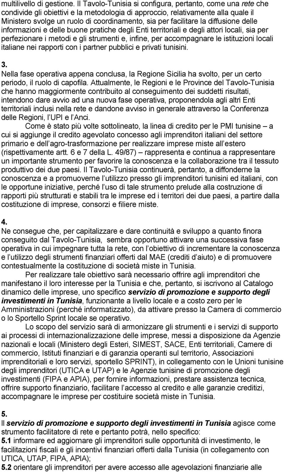 facilitare la diffusione delle informazioni e delle buone pratiche degli Enti territoriali e degli attori locali, sia per perfezionare i metodi e gli strumenti e, infine, per accompagnare le