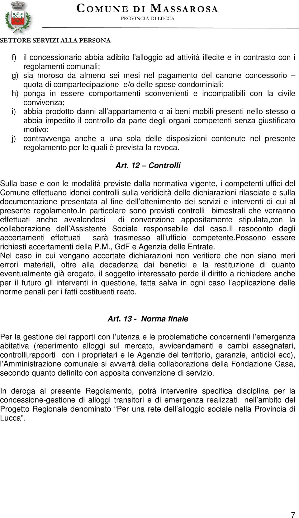 presenti nello stesso o abbia impedito il controllo da parte degli organi competenti senza giustificato motivo; j) contravvenga anche a una sola delle disposizioni contenute nel presente regolamento