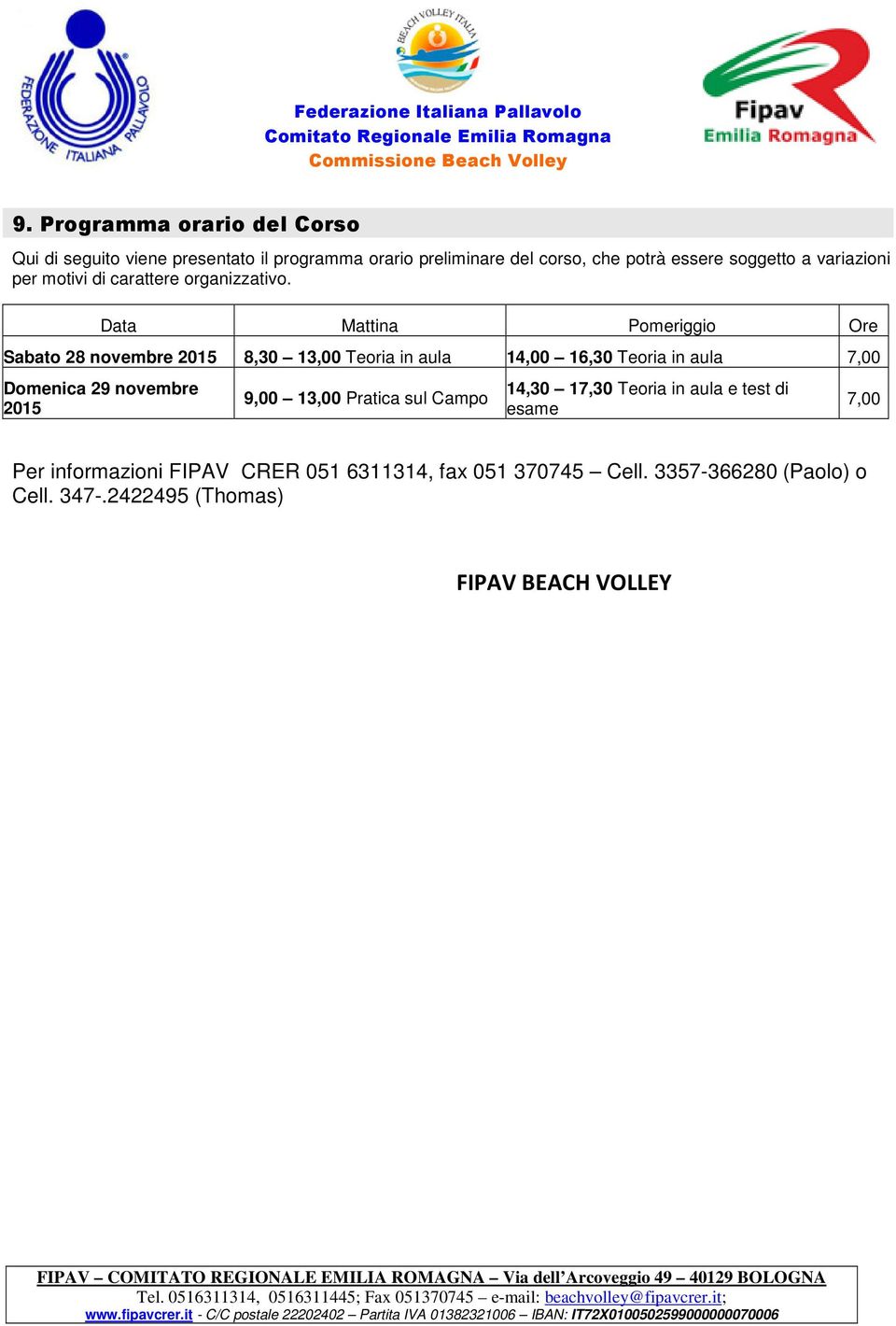 Data Mattina Pomeriggio Ore Sabato 28 novembre 2015 8,30 13,00 Teoria in aula 14,00 16,30 Teoria in aula 7,00 Domenica 29 novembre