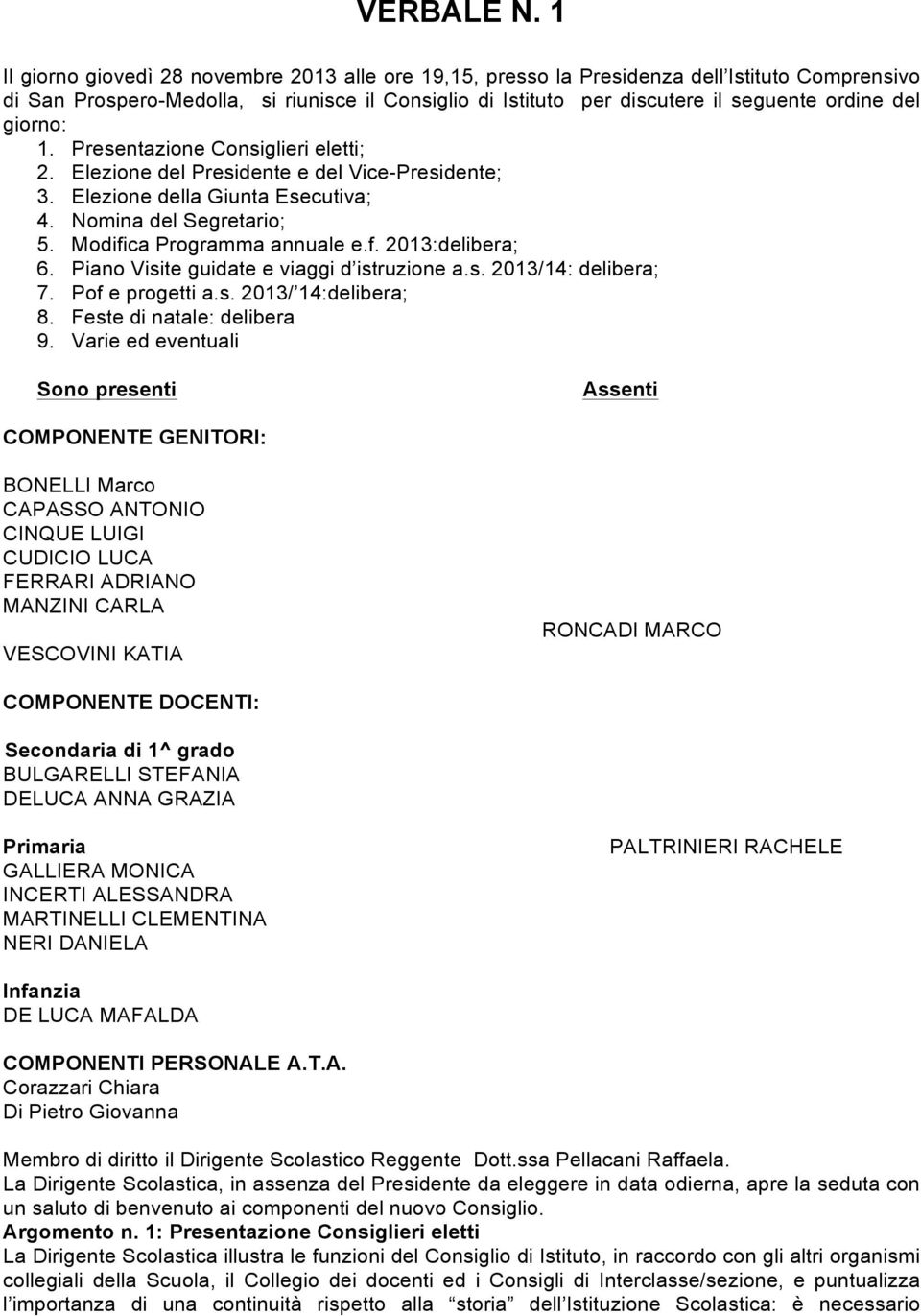 giorno: 1. Presentazione Consiglieri eletti; 2. Elezione del Presidente e del Vice-Presidente; 3. Elezione della Giunta Esecutiva; 4. Nomina del Segretario; 5. Modifica Programma annuale e.f. 2013:delibera; 6.