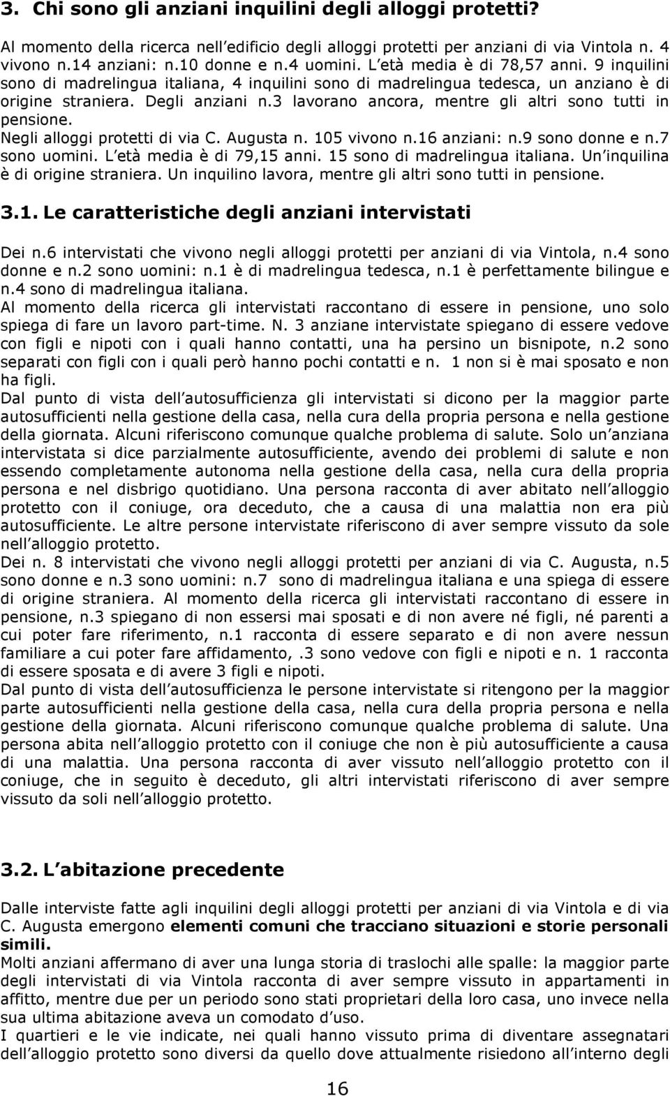 3 lavorano ancora, mentre gli altri sono tutti in pensione. Negli alloggi protetti di via C. Augusta n. 105 vivono n.16 anziani: n.9 sono donne e n.7 sono uomini. L età media è di 79,15 anni.