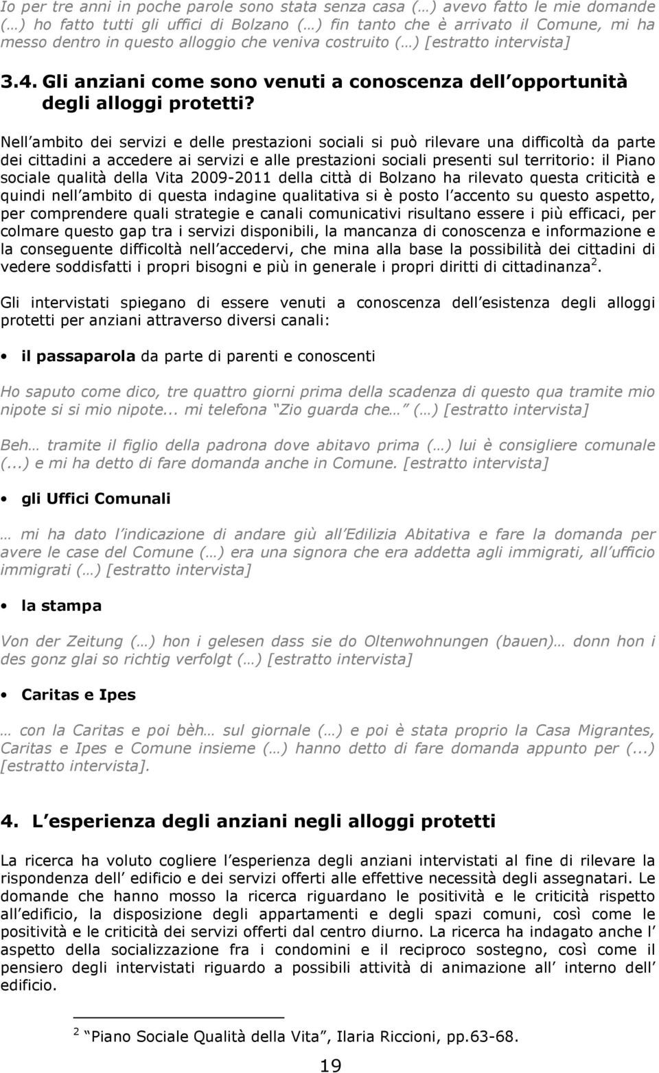 Nell ambito dei servizi e delle prestazioni sociali si può rilevare una difficoltà da parte dei cittadini a accedere ai servizi e alle prestazioni sociali presenti sul territorio: il Piano sociale