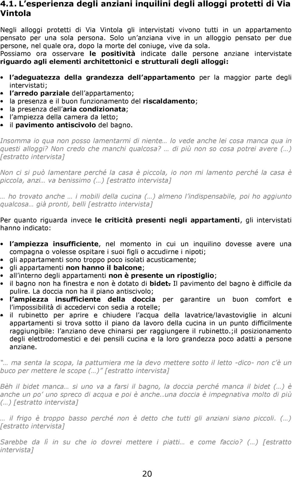 Possiamo ora osservare le positività indicate dalle persone anziane intervistate riguardo agli elementi architettonici e strutturali degli alloggi: l adeguatezza della grandezza dell appartamento per