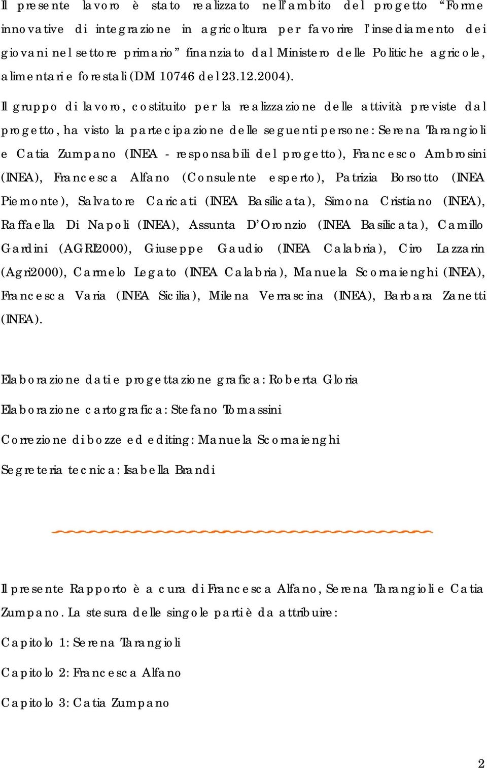 Il gruppo di lavoro, costituito per la realizzazione delle attività previste dal progetto, ha visto la partecipazione delle seguenti persone: Serena Tarangioli e Catia Zumpano (INEA - responsabili