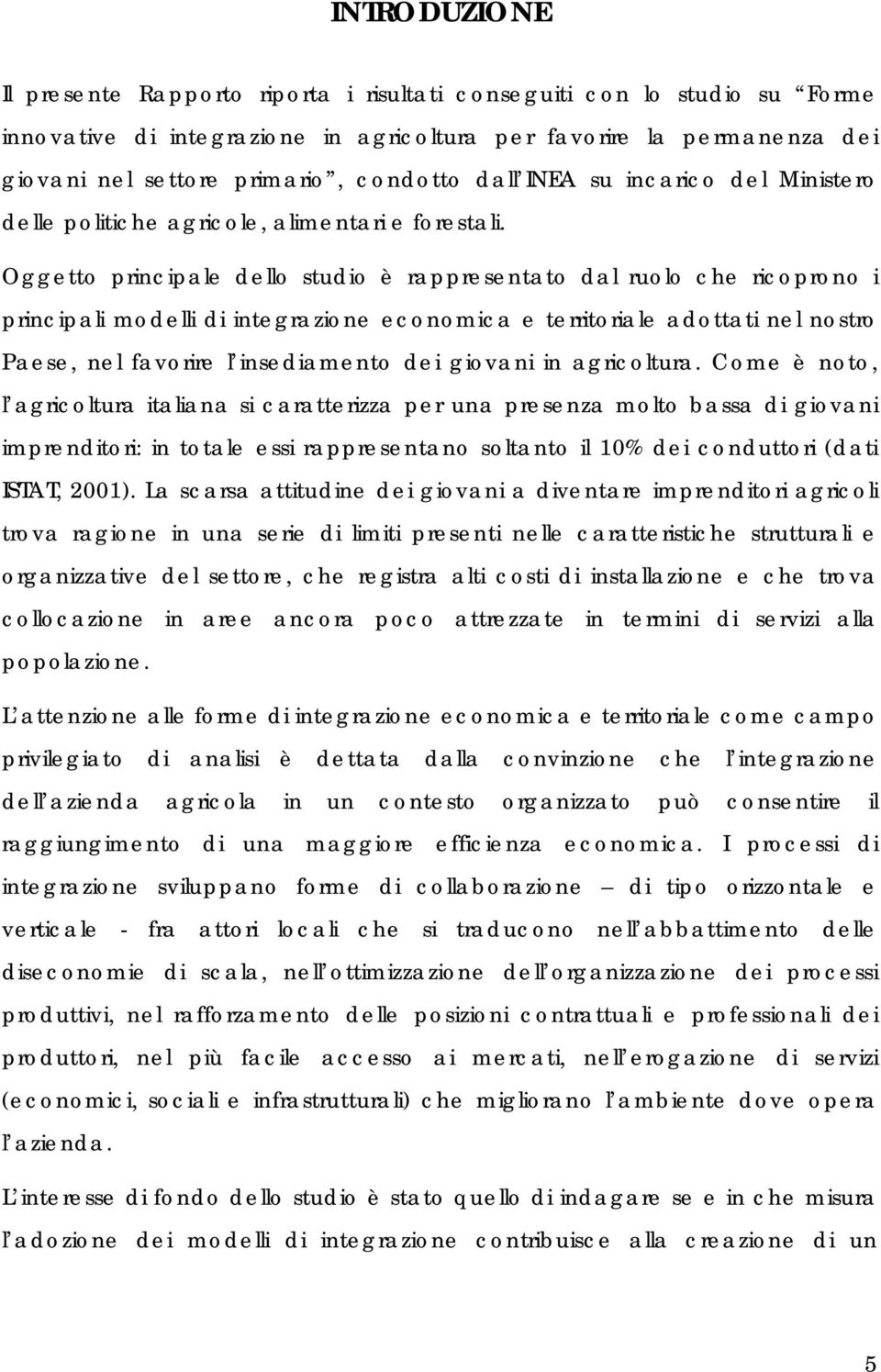 Oggetto principale dello studio è rappresentato dal ruolo che ricoprono i principali modelli di integrazione economica e territoriale adottati nel nostro Paese, nel favorire l insediamento dei