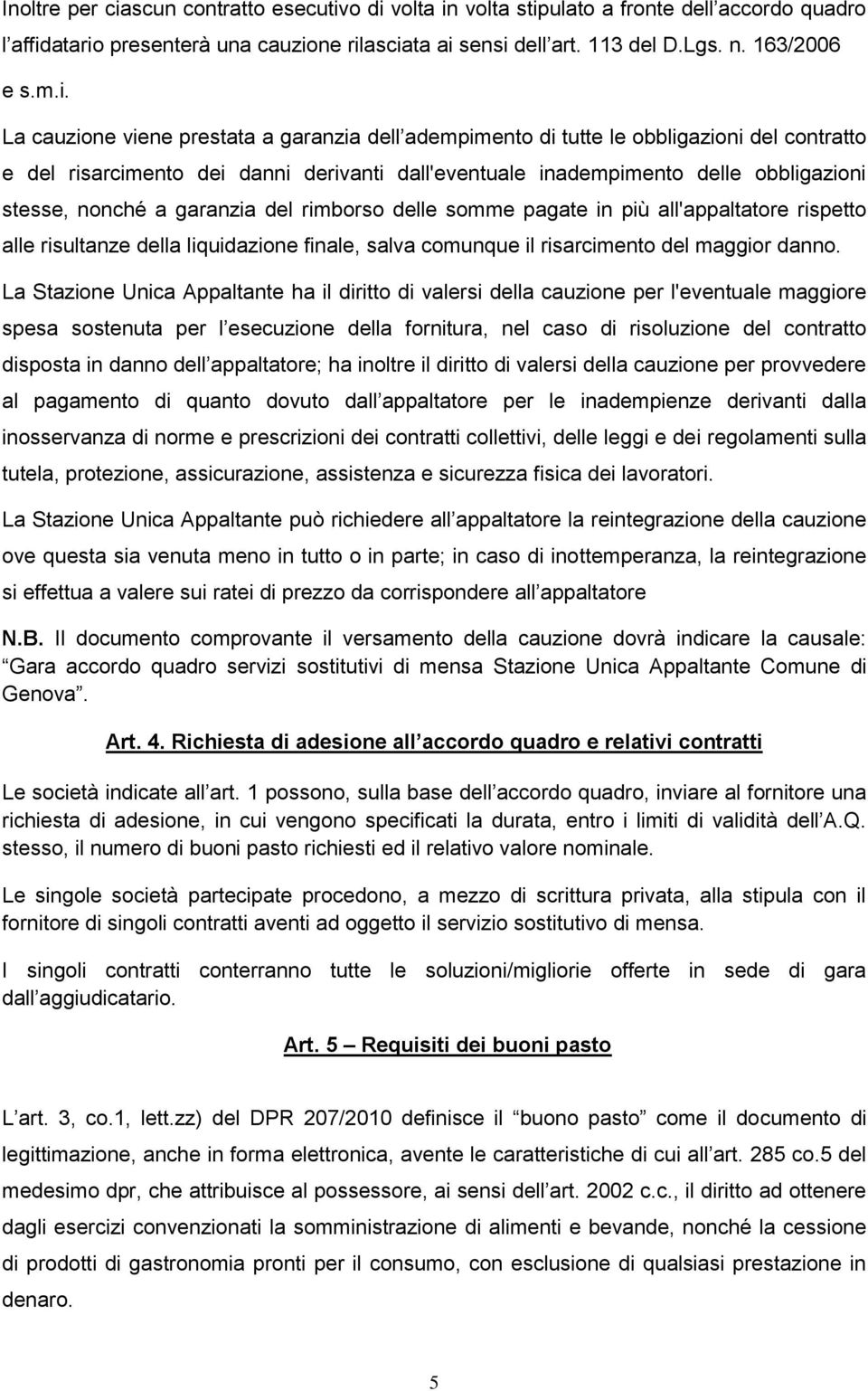 o di volta in volta stipulato a fronte dell accordo quadro l affidatario presenterà una cauzione rilasciata ai sensi dell art. 113 del D.Lgs. n. 163/2006 e s.m.i. La cauzione viene prestata a