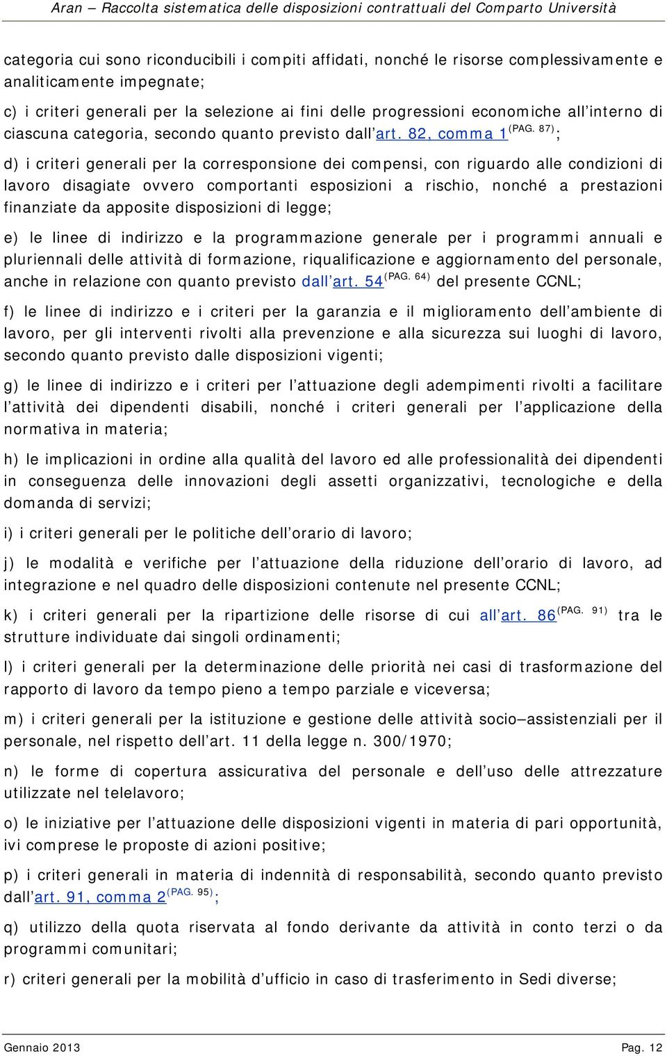 87) ; d) i criteri generali per la corresponsione dei compensi, con riguardo alle condizioni di lavoro disagiate ovvero comportanti esposizioni a rischio, nonché a prestazioni finanziate da apposite