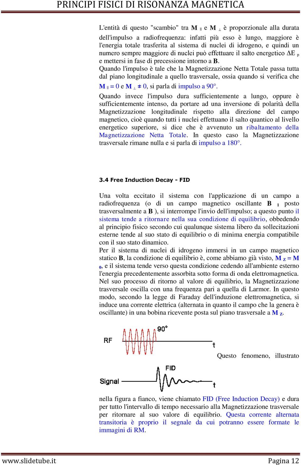 Quando l'impulso è tale che la Magnetizzazione Netta Totale passa tutta dal piano longitudinale a quello trasversale, ossia quando si verifica che M = 0 e M 0, si parla di impulso a 90.