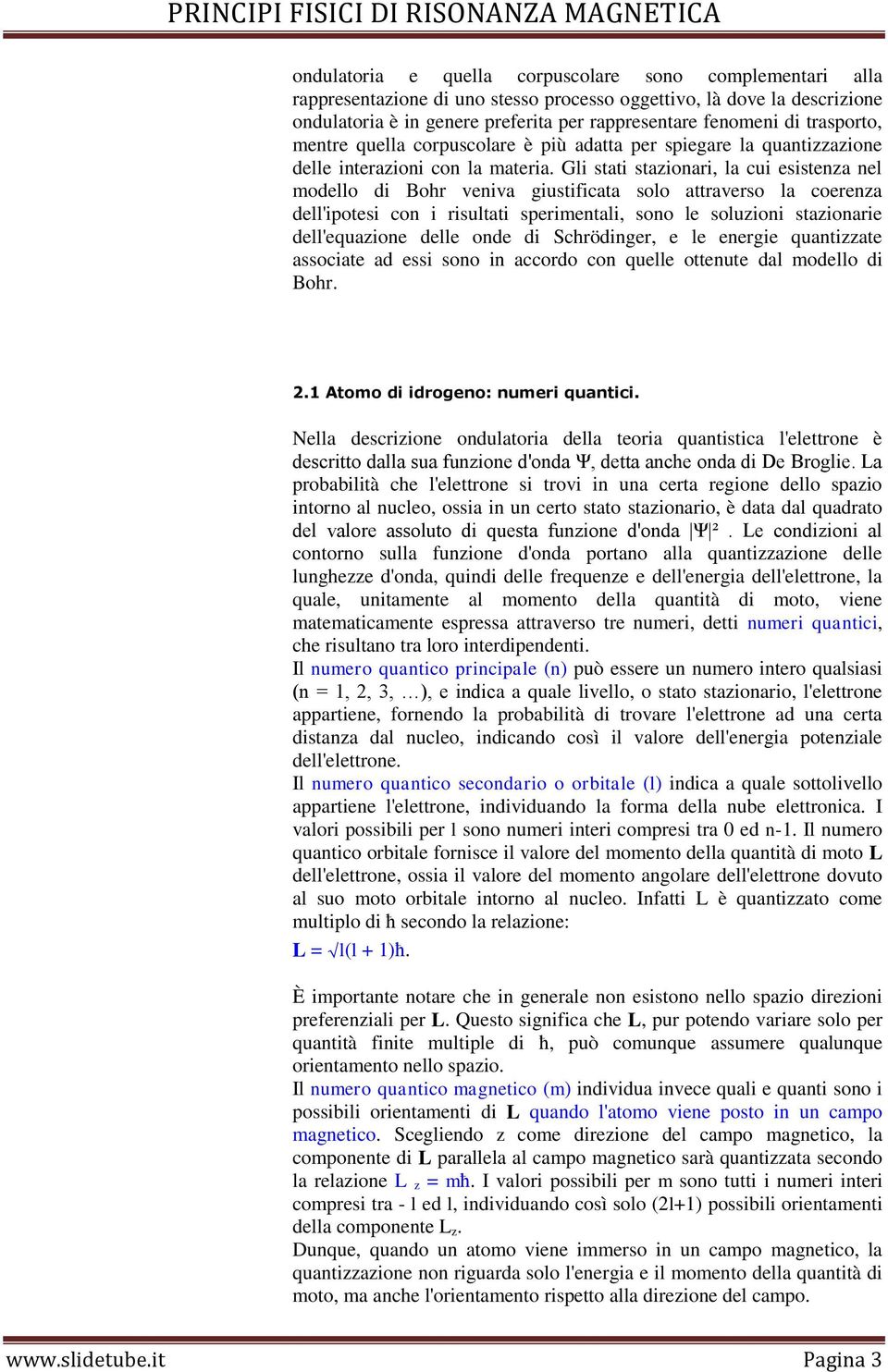 Gli stati stazionari, la cui esistenza nel modello di Bohr veniva giustificata solo attraverso la coerenza dell'ipotesi con i risultati sperimentali, sono le soluzioni stazionarie dell'equazione