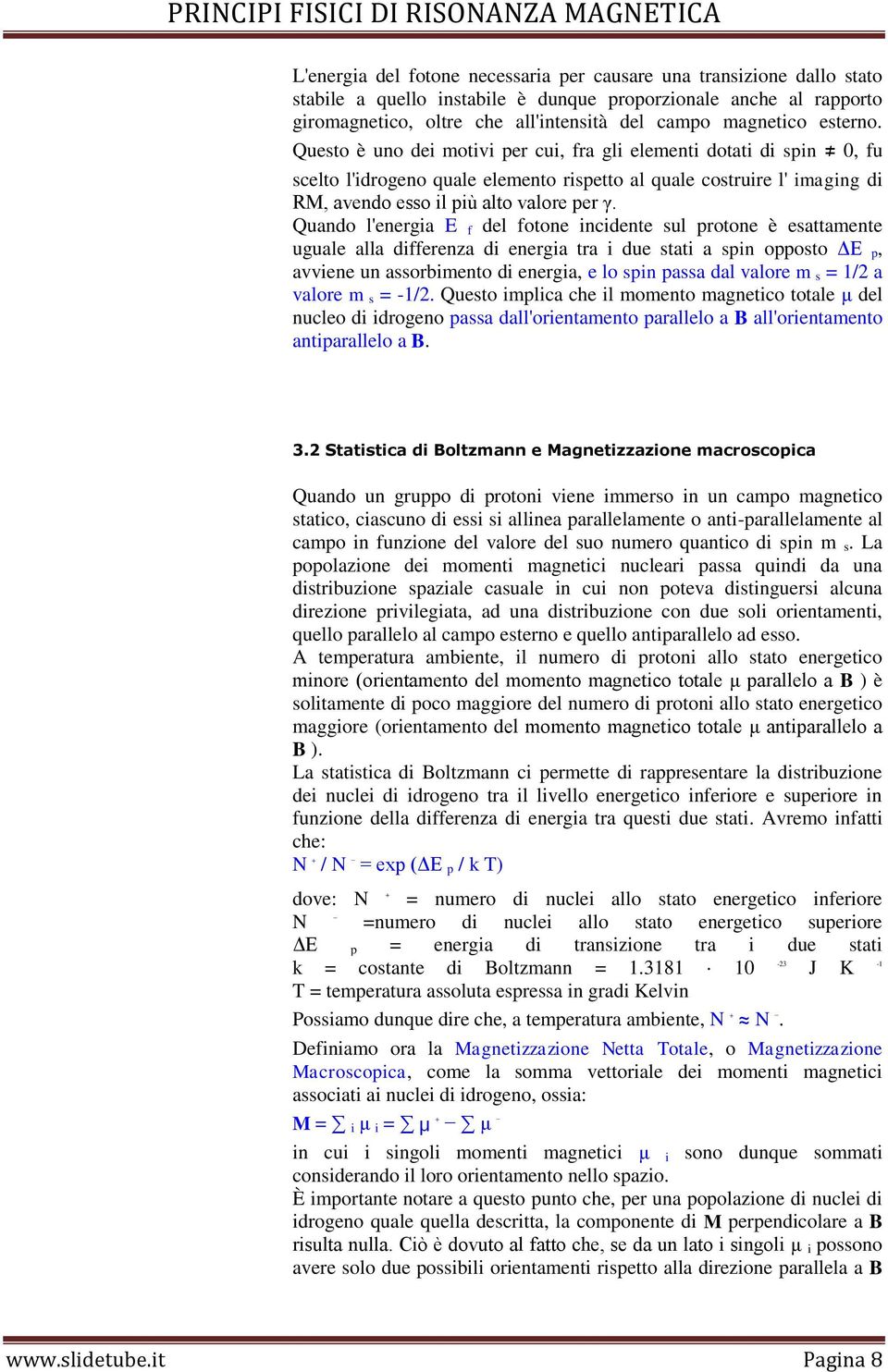 Quando l'energia E f del fotone incidente sul protone è esattamente uguale alla differenza di energia tra i due stati a spin opposto ΔE p, avviene un assorbimento di energia, e lo spin passa dal