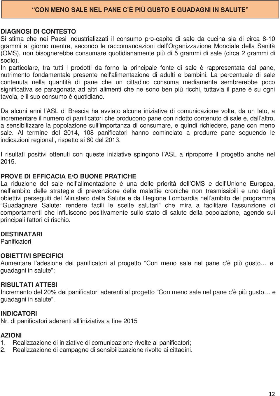 In particolare, tra tutti i prodotti da forno la principale fonte di sale è rappresentata dal pane, nutrimento fondamentale presente nell'alimentazione di adulti e bambini.