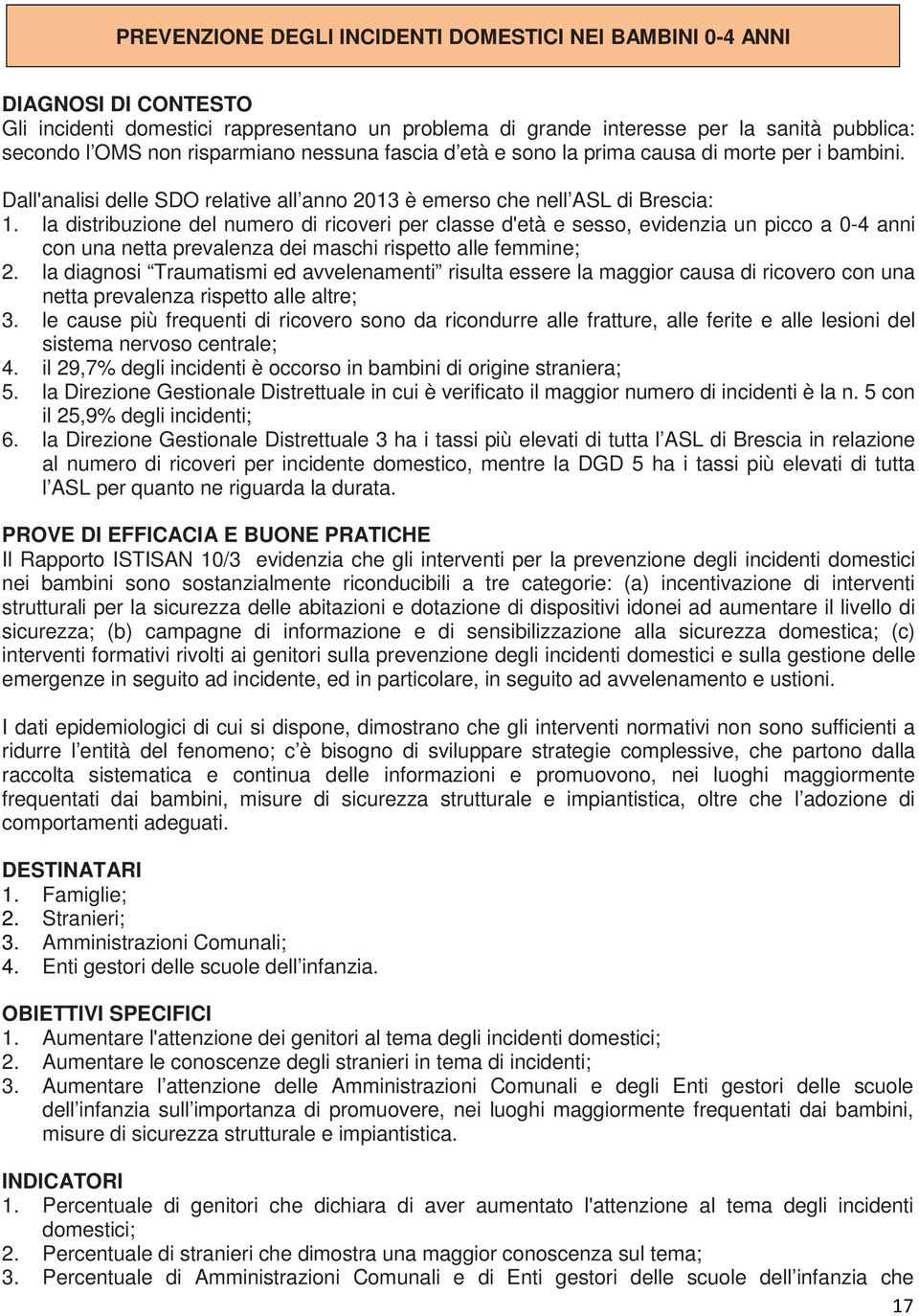 la distribuzione del numero di ricoveri per classe d'età e sesso, evidenzia un picco a 0-4 anni con una netta prevalenza dei maschi rispetto alle femmine; 2.