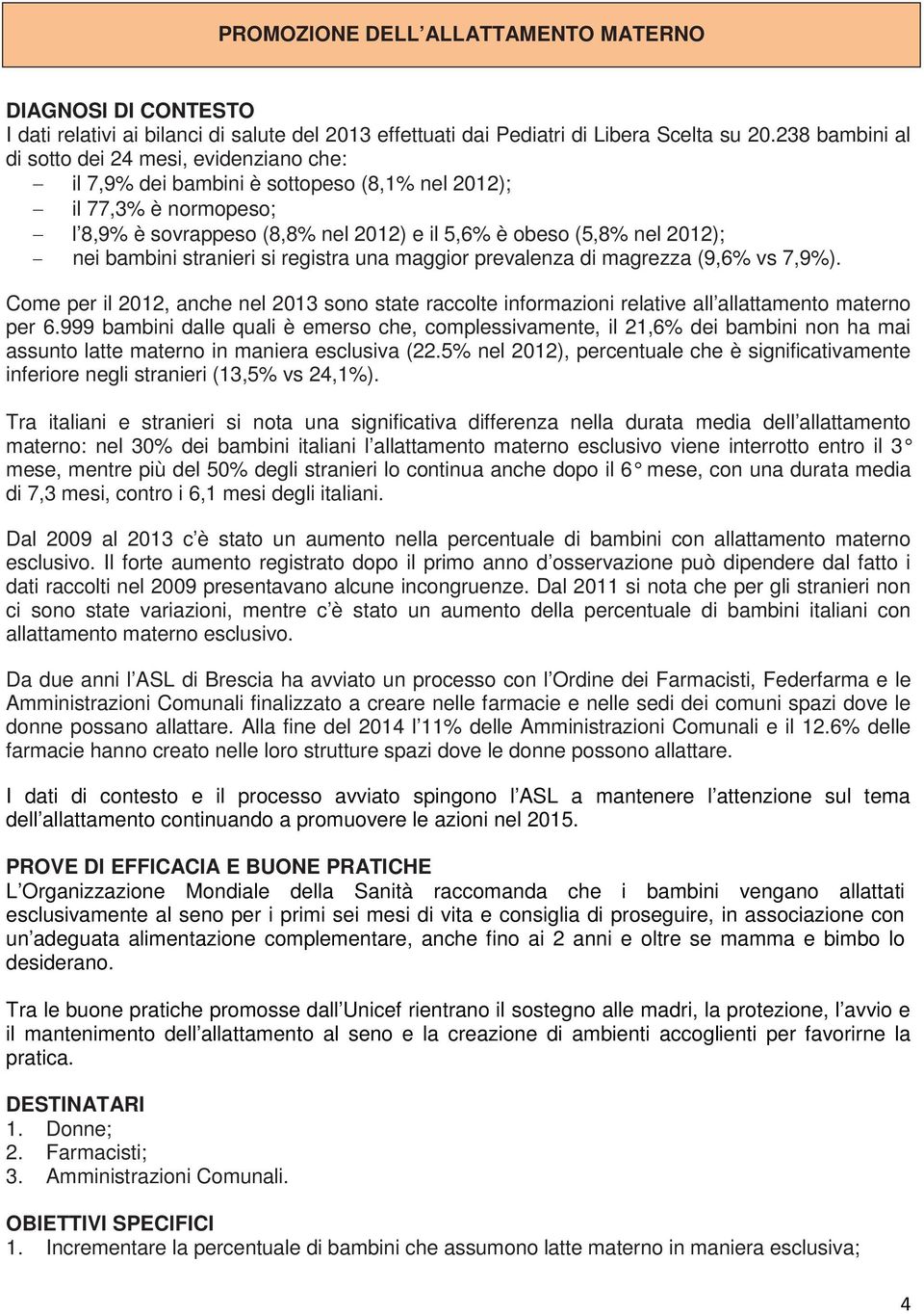 bambini stranieri si registra una maggior prevalenza di magrezza (9,6% vs 7,9%). Come per il 2012, anche nel 2013 sono state raccolte informazioni relative all allattamento materno per 6.