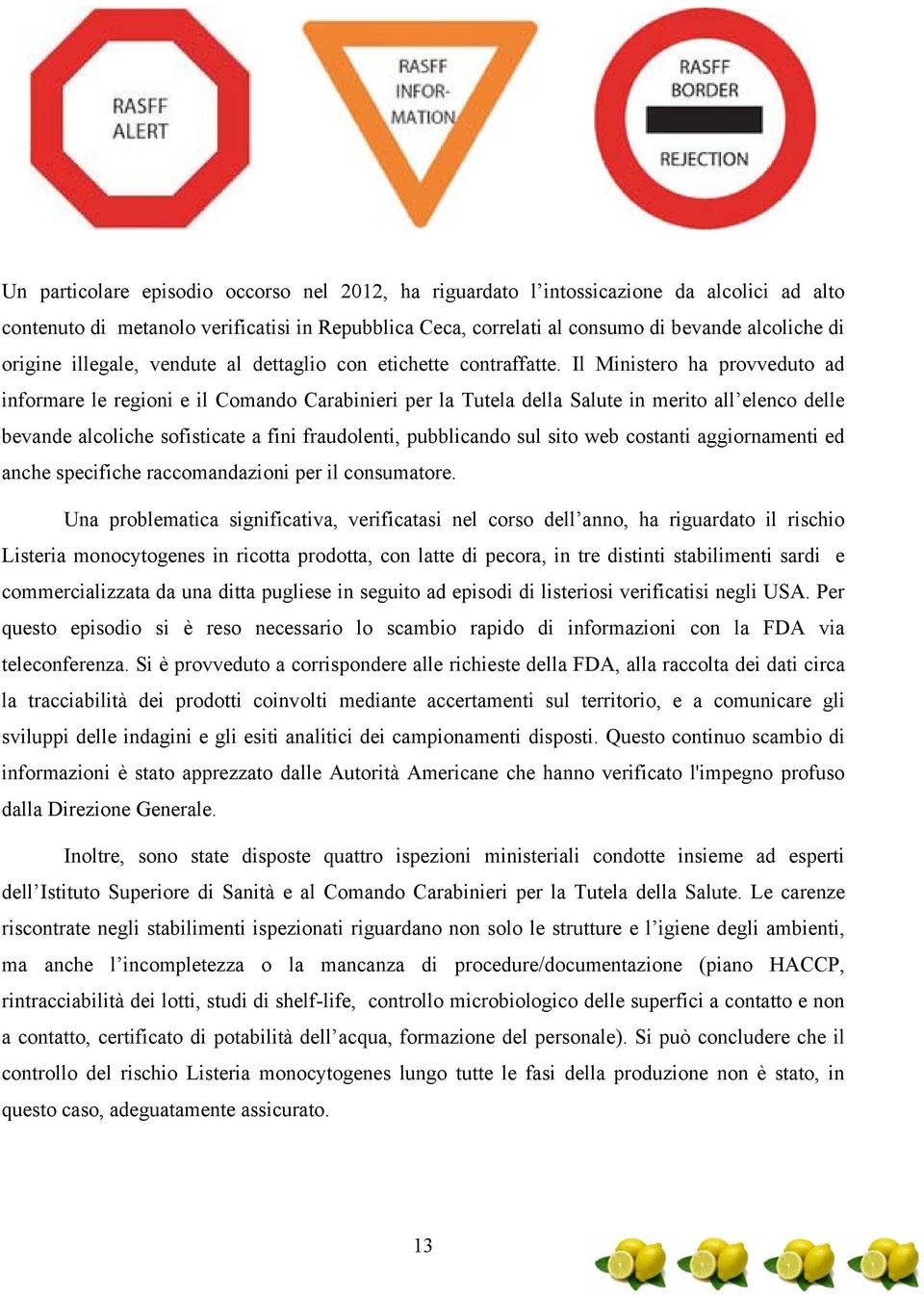 Il Ministero ha provveduto ad informare le regioni e il Comando Carabinieri per la Tutela della Salute in merito all elenco delle bevande alcoliche sofisticate a fini fraudolenti, pubblicando sul