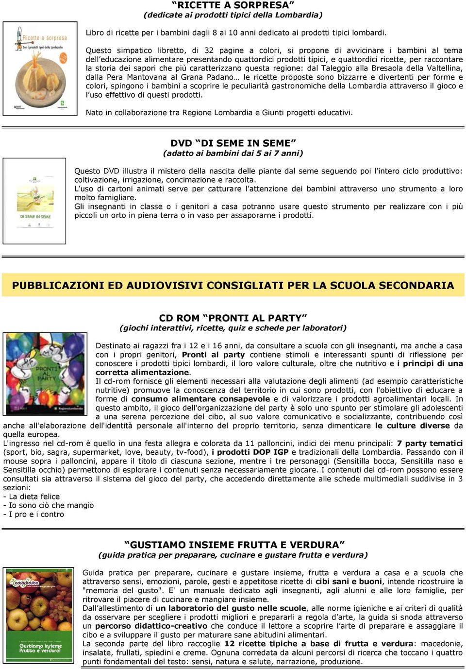 la storia dei sapori che più caratterizzano questa regione: dal Taleggio alla Bresaola della Valtellina, dalla Pera Mantovana al Grana Padano le ricette proposte sono bizzarre e divertenti per forme