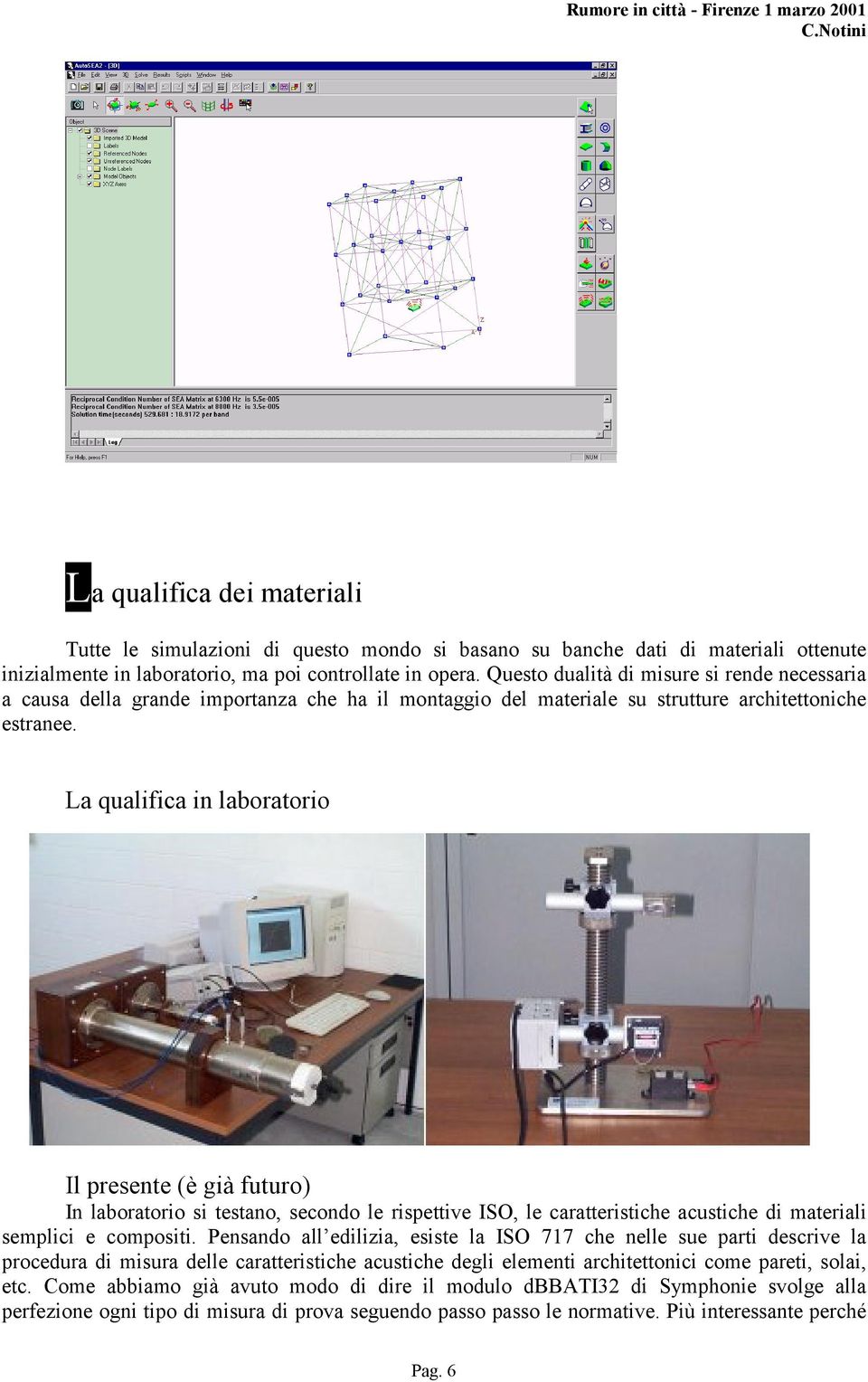 La qualifica in laboratorio (è già futuro) In laboratorio si testano, secondo le rispettive ISO, le caratteristiche acustiche di materiali semplici e compositi.