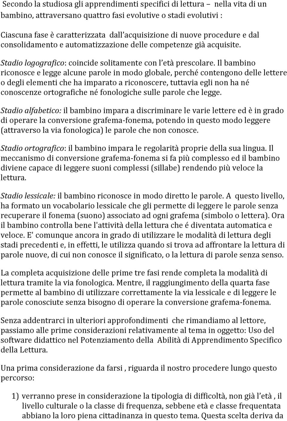 Il bambino riconosce e legge alcune parole in modo globale, perché contengono delle lettere o degli elementi che ha imparato a riconoscere, tuttavia egli non ha né conoscenze ortografiche né