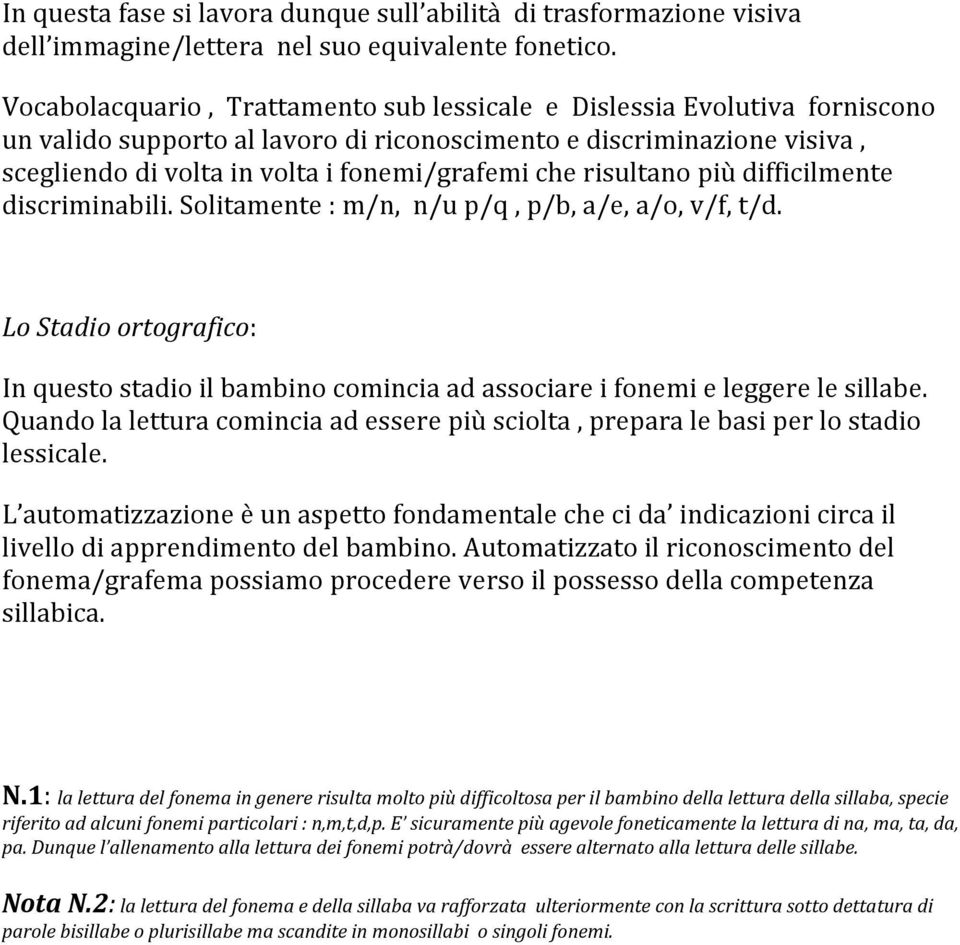 risultano più difficilmente discriminabili. Solitamente : m/n, n/u p/q, p/b, a/e, a/o, v/f, t/d. Lo Stadio ortografico: In questo stadio il bambino comincia ad associare i fonemi e leggere le sillabe.