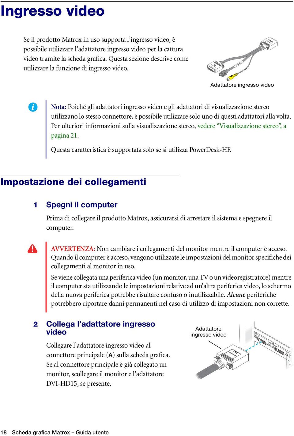 Adattatore ingresso video Nota: Poiché gli adattatori ingresso video e gli adattatori di visualizzazione stereo utilizzano lo stesso connettore, è possibile utilizzare solo uno di questi adattatori