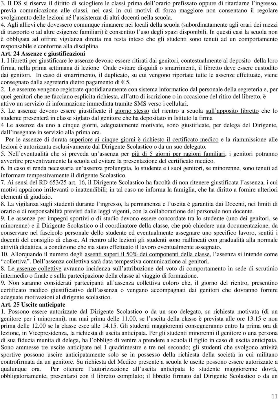 Agli allievi che dovessero comunque rimanere nei locali della scuola (subordinatamente agli orari dei mezzi di trasporto o ad altre esigenze familiari) è consentito l uso degli spazi disponibili.