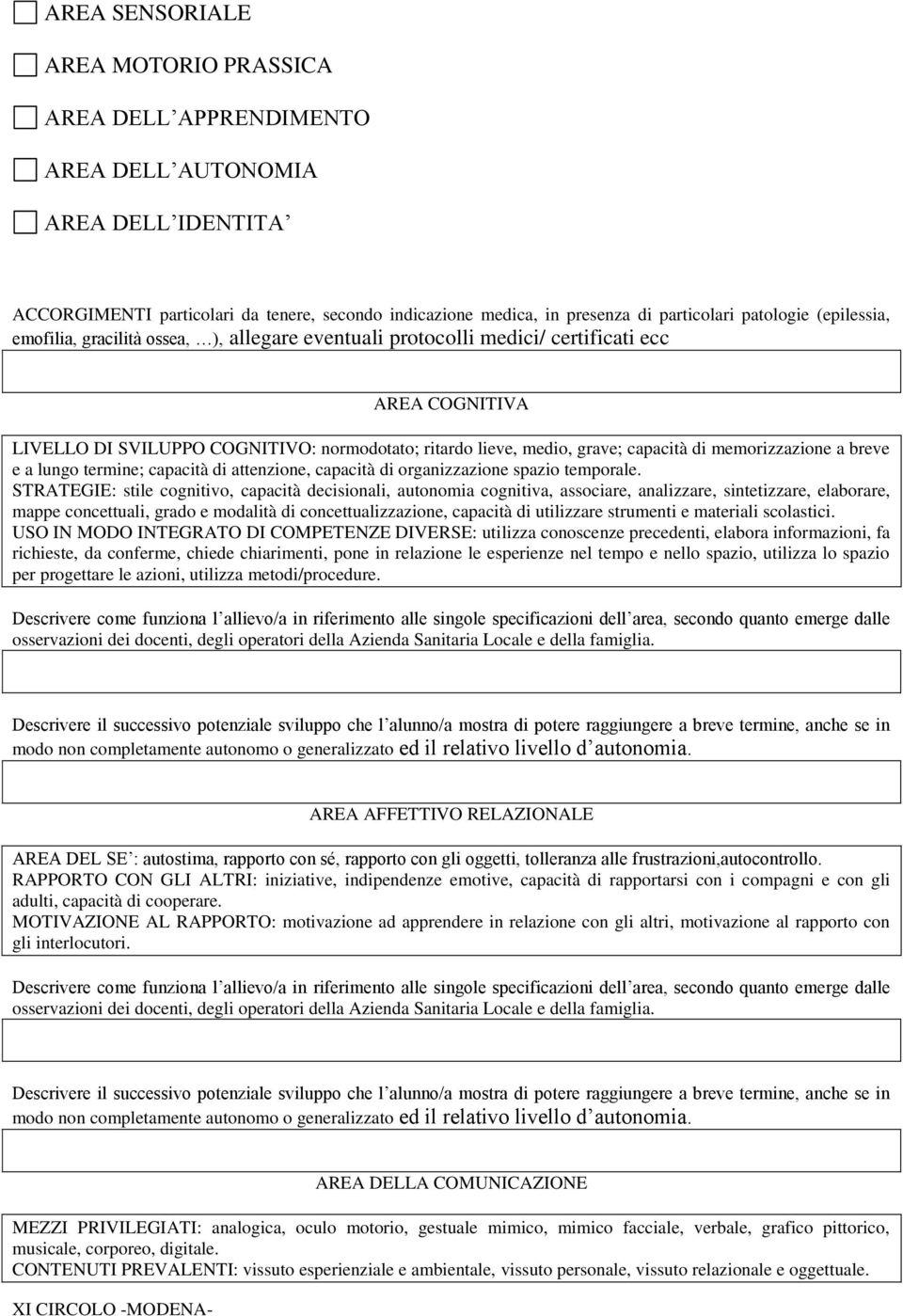 capacità di memorizzazione a breve e a lungo termine; capacità di attenzione, capacità di organizzazione spazio temporale.