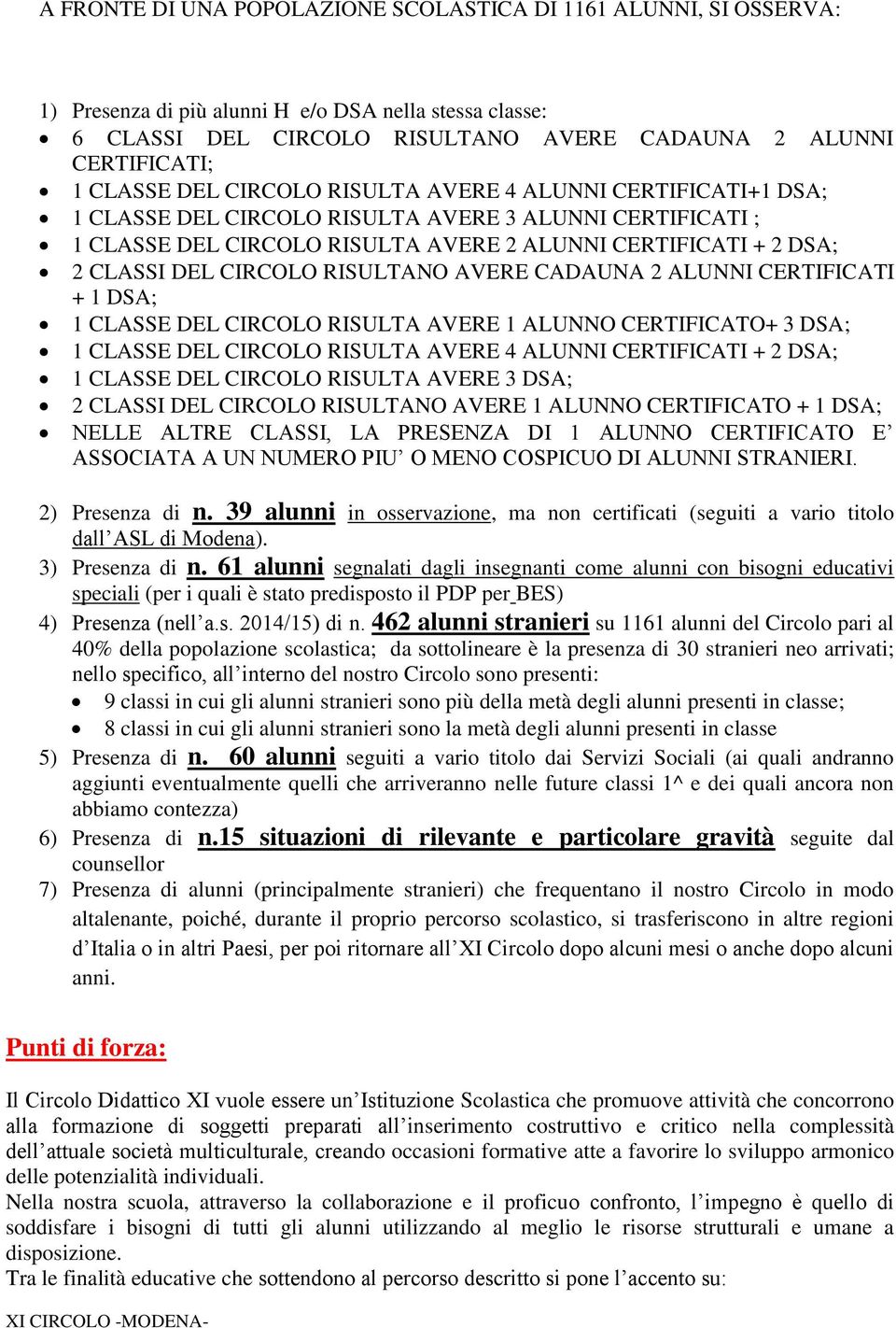 RISULTANO AVERE CADAUNA 2 ALUNNI CERTIFICATI + 1 DSA; 1 CLASSE DEL CIRCOLO RISULTA AVERE 1 ALUNNO CERTIFICATO+ 3 DSA; 1 CLASSE DEL CIRCOLO RISULTA AVERE 4 ALUNNI CERTIFICATI + 2 DSA; 1 CLASSE DEL