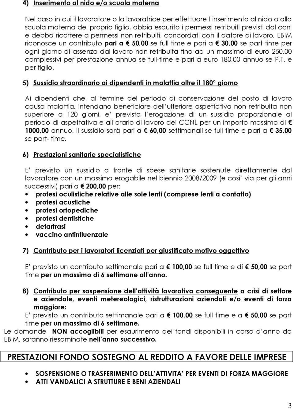 ogni giorno di assenza dal lavoro non retribuita fino ad un massimo di euro 250,00 complessivi per prestazione annua se full-time e pari a euro 180,00 annuo se P.T. e per figlio.