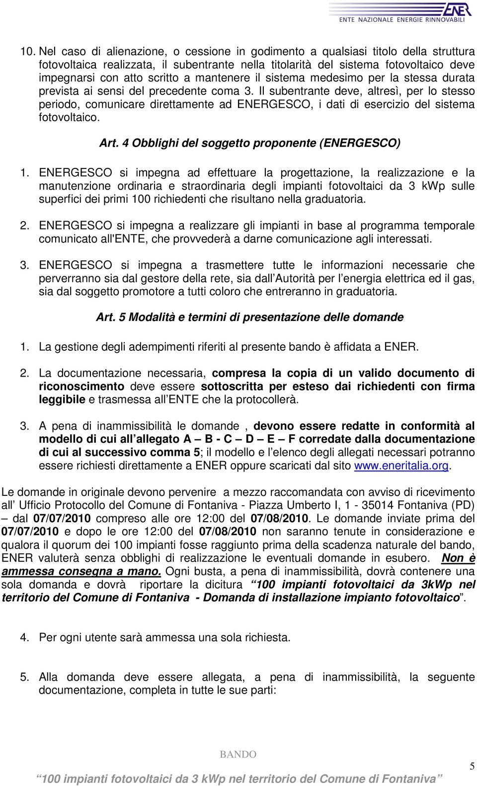 Il subentrante deve, altresì, per lo stesso periodo, comunicare direttamente ad ENERGESCO, i dati di esercizio del sistema fotovoltaico. Art. 4 Obblighi del soggetto proponente (ENERGESCO) 1.