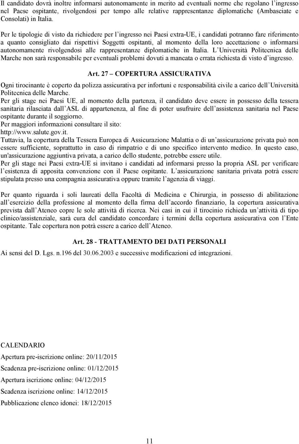 Per le tipologie di visto da richiedere per l ingresso nei Paesi extra-ue, i candidati potranno fare riferimento a quanto consigliato dai rispettivi Soggetti ospitanti, al momento della loro