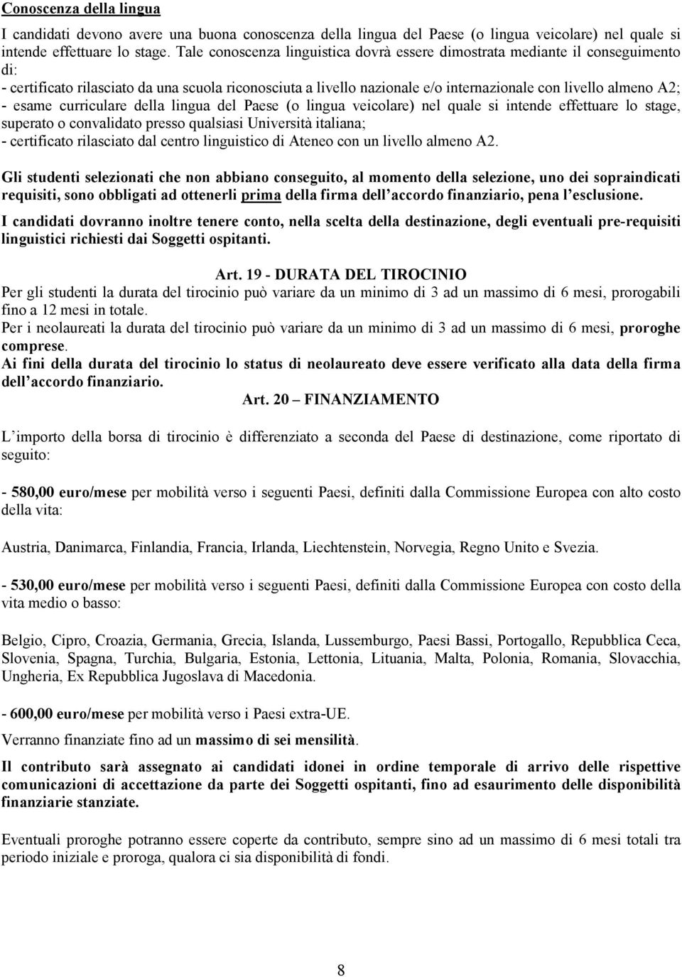 esame curriculare della lingua del Paese (o lingua veicolare) nel quale si intende effettuare lo stage, superato o convalidato presso qualsiasi Università italiana; - certificato rilasciato dal