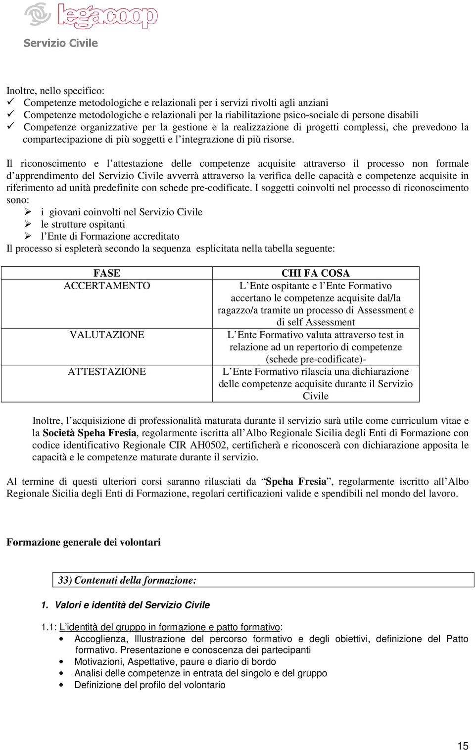 Il riconoscimento e l attestazione delle competenze acquisite attraverso il processo non formale d apprendimento del Servizio Civile avverrà attraverso la verifica delle capacità e competenze