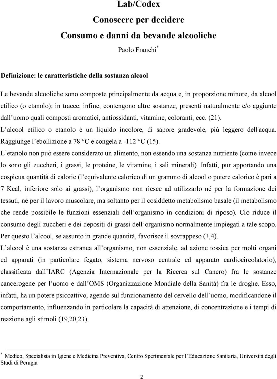 vitamine, coloranti, ecc. (21). L alcool etilico o etanolo è un liquido incolore, di sapore gradevole, più leggero dell'acqua. Raggiunge l ebollizione a 78 C e congela a -112 C (15).