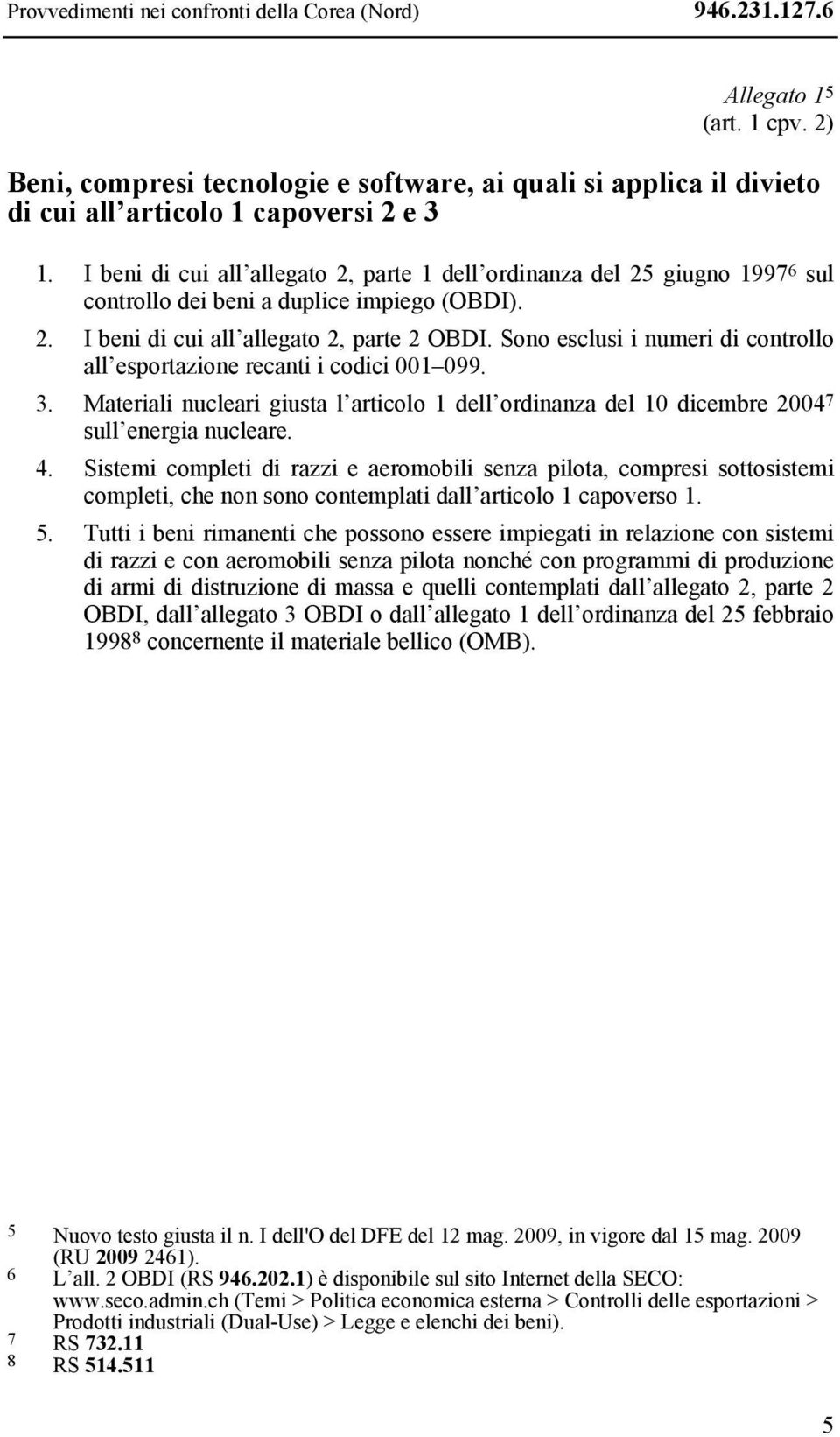 Sono esclusi i numeri di controllo all esportazione recanti i codici 001 099. 3. Materiali nucleari giusta l articolo 1 dell ordinanza del 10 dicembre 2004 7 sull energia nucleare. 4.