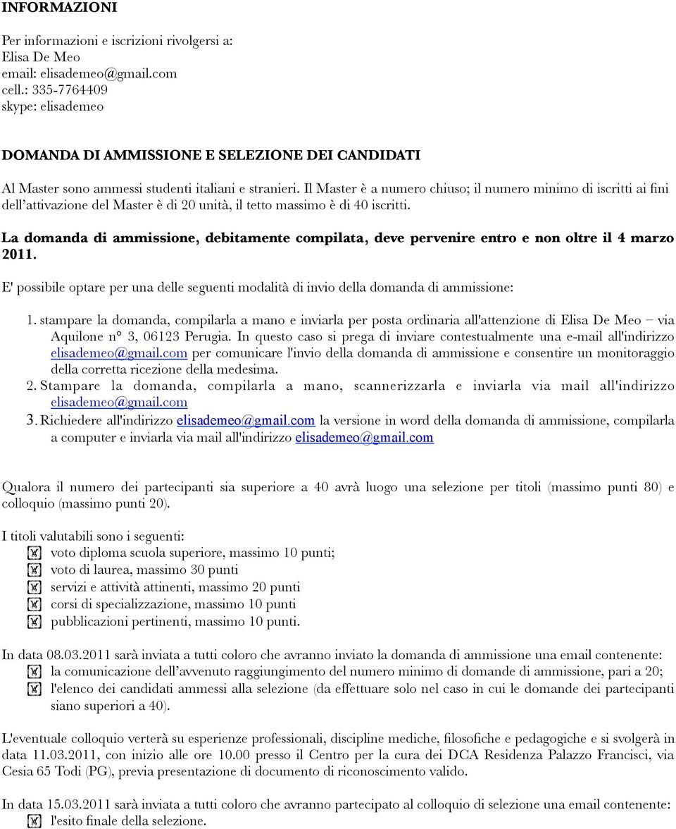 Il Master è a numero chiuso; il numero minimo di iscritti ai fini dell attivazione del Master è di 20 unità, il tetto massimo è di 40 iscritti.