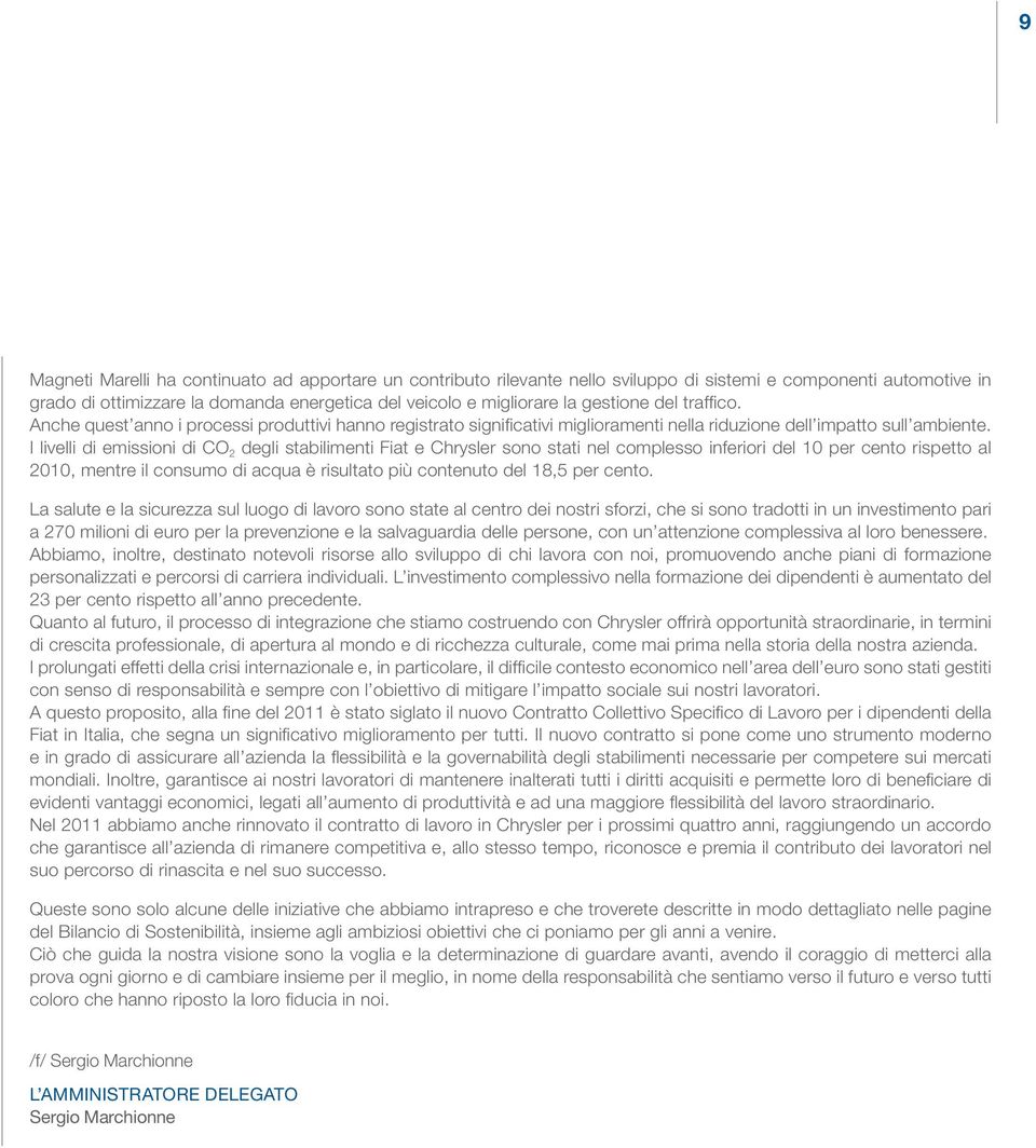 I livelli di emissioni di CO 2 degli stabilimenti Fiat e Chrysler sono stati nel complesso inferiori del 10 per cento rispetto al 2010, mentre il consumo di acqua è risultato più contenuto del 18,5