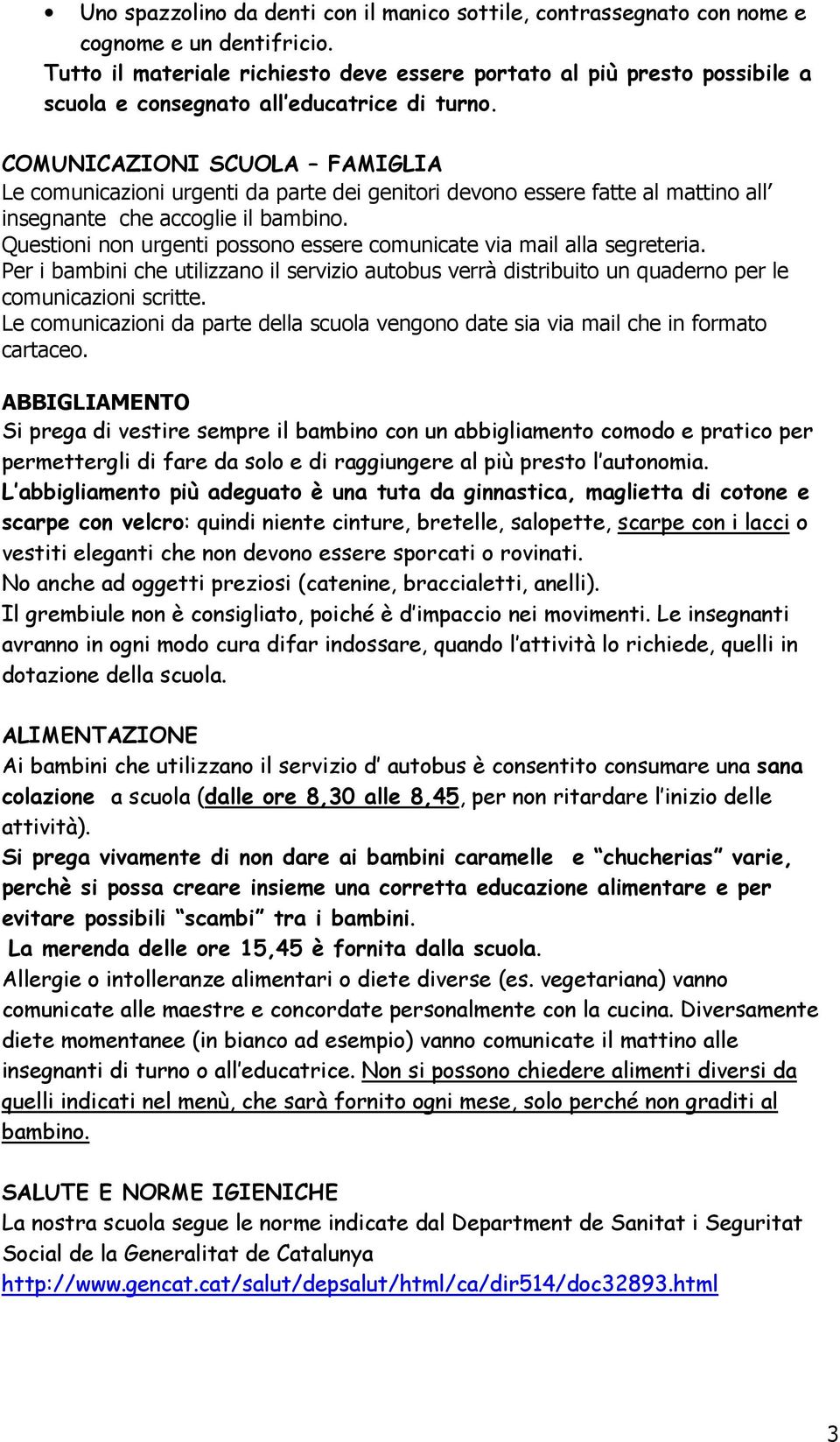 COMUNICAZIONI SCUOLA FAMIGLIA Le comunicazioni urgenti da parte dei genitori devono essere fatte al mattino all insegnante che accoglie il bambino.