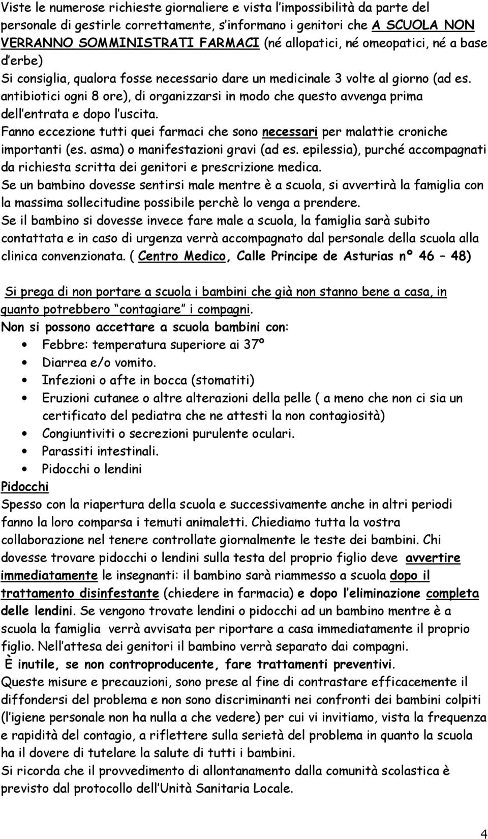 antibiotici ogni 8 ore), di organizzarsi in modo che questo avvenga prima dell entrata e dopo l uscita. Fanno eccezione tutti quei farmaci che sono necessari per malattie croniche importanti (es.